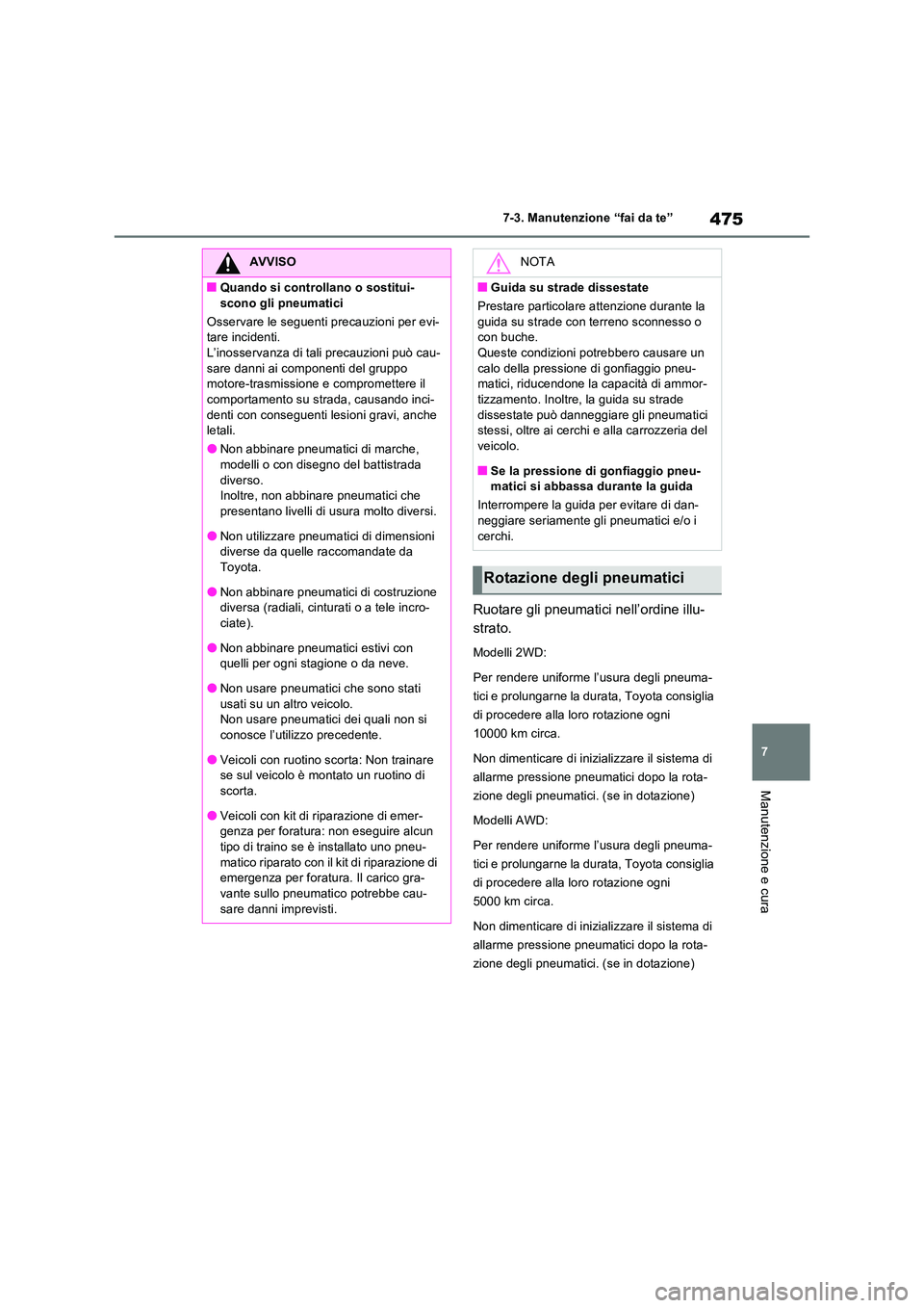 TOYOTA RAV4 2022  Manuale duso (in Italian) 475
7 
7-3. Manutenzione “fai da te”
Manutenzione e cura
Ruotare gli pneumatici nell’ordine illu- 
strato.
Modelli 2WD: 
Per rendere uniforme l’usura degli pneuma- 
tici e prolungarne la durat