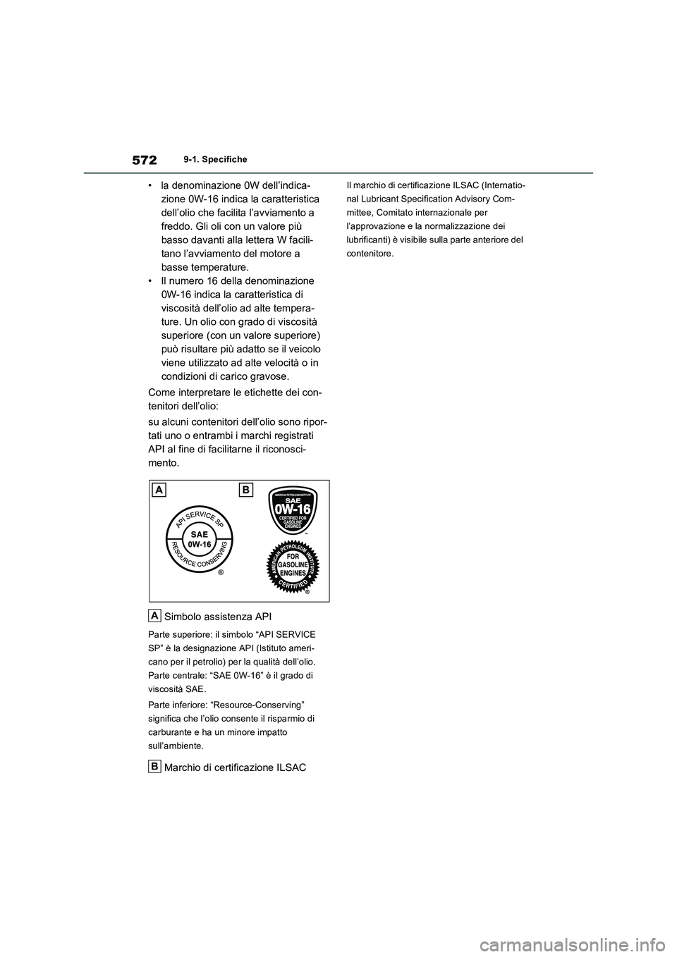 TOYOTA RAV4 2022 Manuale duso (in Italian) 5729-1. Specifiche
• la denominazione 0W dell’indica-
zione 0W-16 indica la caratteristica
dell’olio che facilita l’avviamento a
freddo. Gli oli con un valore più
basso davanti alla letter TOYOTA RAV4 2022 Manuale duso (in Italian) 5729-1. Specifiche
• la denominazione 0W dell’indica-
zione 0W-16 indica la caratteristica
dell’olio che facilita l’avviamento a
freddo. Gli oli con un valore più
basso davanti alla letter