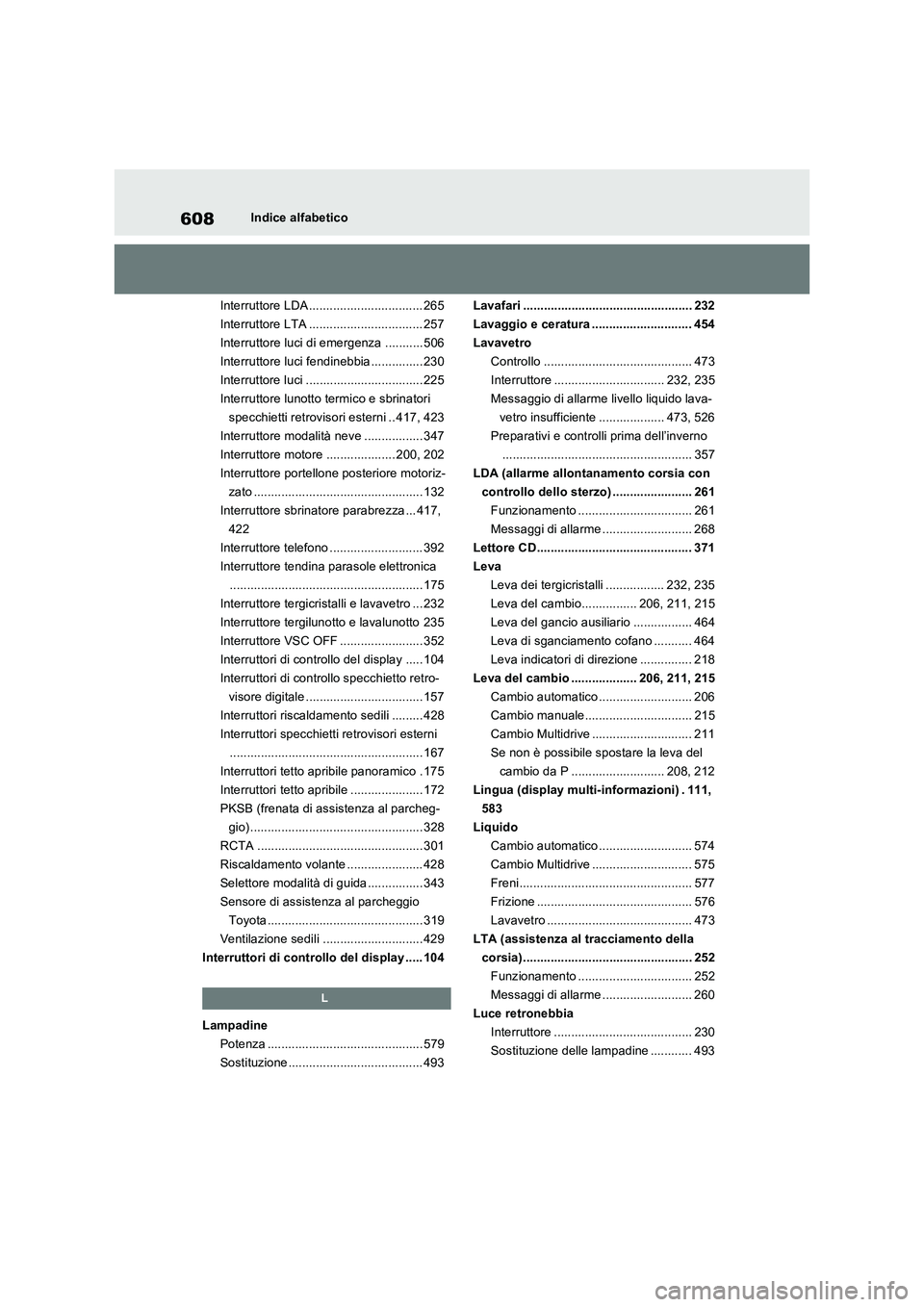 TOYOTA RAV4 2022  Manuale duso (in Italian) 608Indice alfabetico
Interruttore LDA ................................. 265
Interruttore LTA ................................. 257
Interruttore luci di emergenza ........... 506
Interruttore luci fend