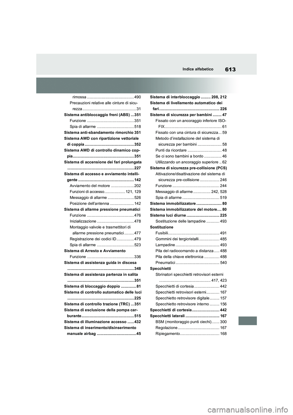 TOYOTA RAV4 2022  Manuale duso (in Italian) 613Indice alfabetico
rimossa ........................................... 490
Precauzioni relative alle cinture di sicu-
rezza ................................................. 31
Sistema antibloccaggi
