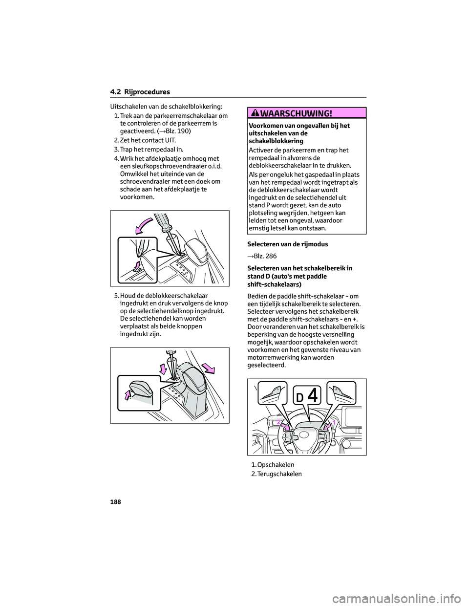 TOYOTA RAV4 2022  Instructieboekje (in Dutch) Uitschakelen van de schakelblokkering:
1. Trek aan de parkeerremschakelaar om
te controleren of de parkeerrem is
geactiveerd. (→Blz. 190)
2. Zet het contact UIT.
3. Trap het rempedaal in.
4. Wrik he