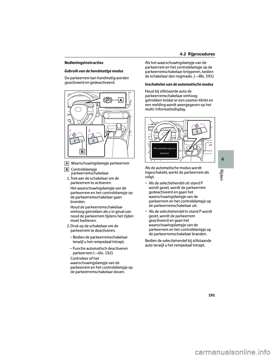 TOYOTA RAV4 2022 Instructieboekje (in Dutch) Bedieningsinstructies
Gebruik van de handmatige modus
De parkeerrem kan handmatig worden
geactiveerd en gedeactiveerd.
AWaarschuwingslampje parkeerrem
BControlelampje
parkeerremschakelaar
1. Trek aan TOYOTA RAV4 2022 Instructieboekje (in Dutch) Bedieningsinstructies
Gebruik van de handmatige modus
De parkeerrem kan handmatig worden
geactiveerd en gedeactiveerd.
AWaarschuwingslampje parkeerrem
BControlelampje
parkeerremschakelaar
1. Trek aan