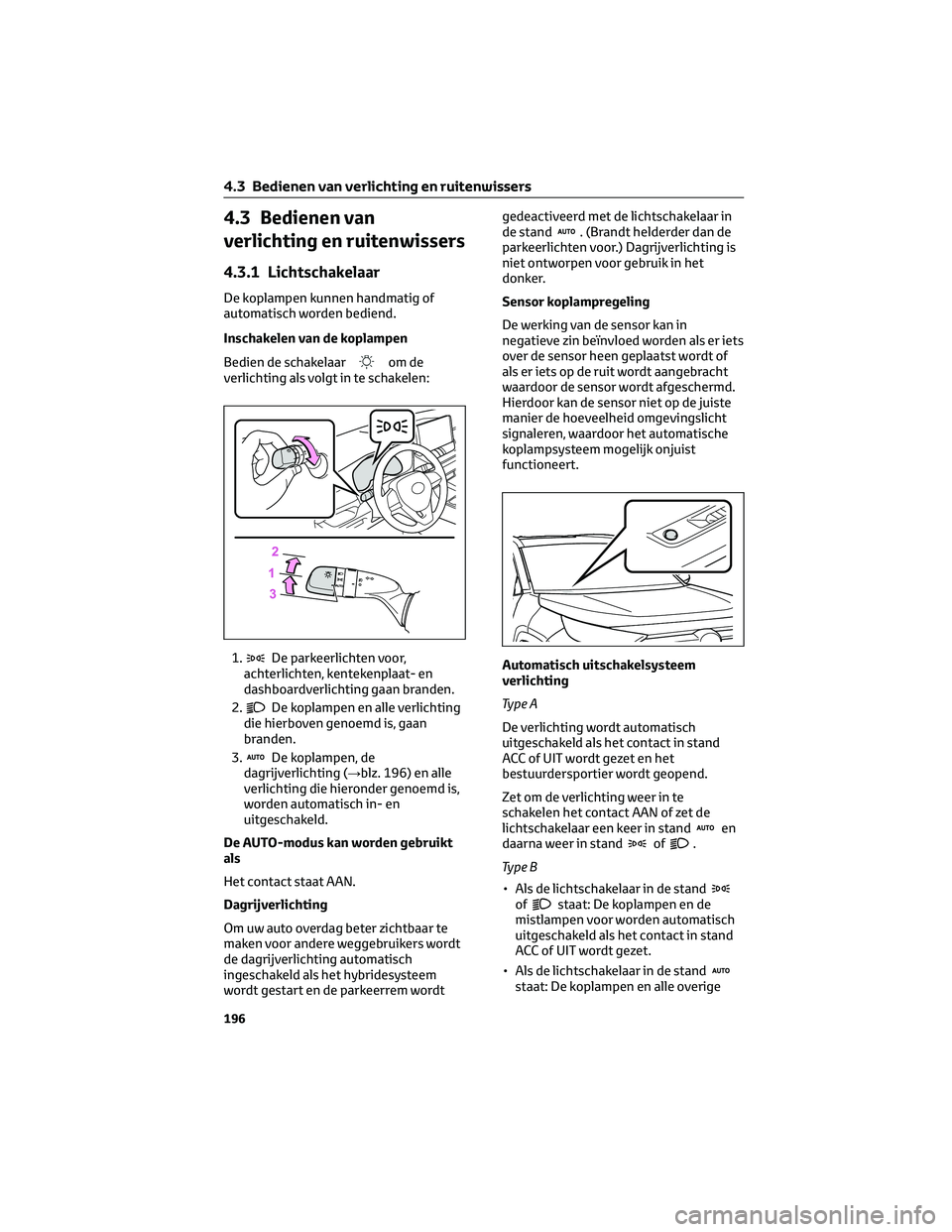 TOYOTA RAV4 2022 Instructieboekje (in Dutch) 4.3 Bedienen van
verlichting en ruitenwissers
4.3.1 Lichtschakelaar
De koplampen kunnen handmatig of
automatisch worden bediend.
Inschakelen van de koplampen
Bedien de schakelaar
om de
verlichting als TOYOTA RAV4 2022 Instructieboekje (in Dutch) 4.3 Bedienen van
verlichting en ruitenwissers
4.3.1 Lichtschakelaar
De koplampen kunnen handmatig of
automatisch worden bediend.
Inschakelen van de koplampen
Bedien de schakelaar
om de
verlichting als