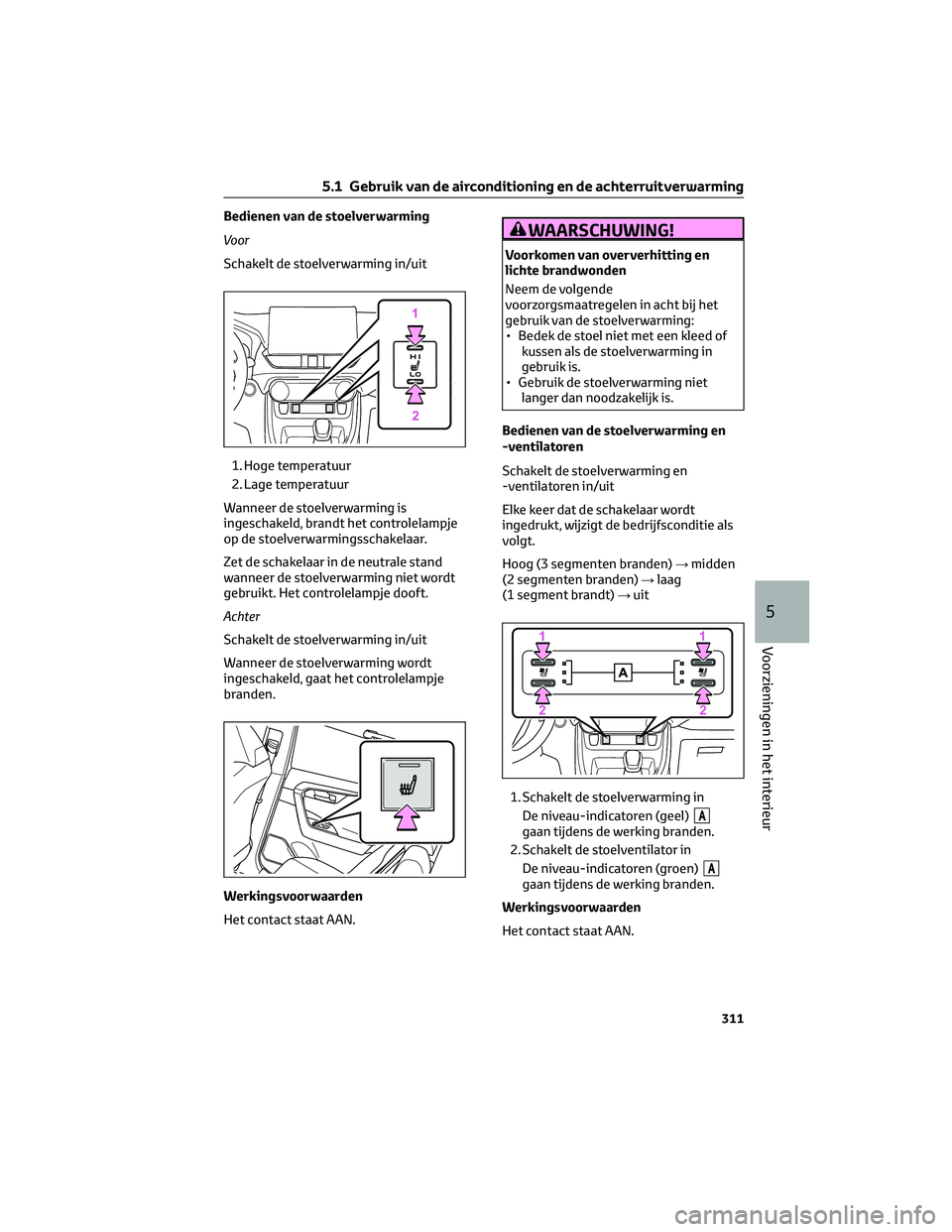 TOYOTA RAV4 2022 Instructieboekje (in Dutch) Bedienen van de stoelverwarming
Voor
Schakelt de stoelverwarming in/uit
1. Hoge temperatuur
2. Lage temperatuur
Wanneer de stoelverwarming is
ingeschakeld, brandt het controlelampje
op de stoelverwarm TOYOTA RAV4 2022 Instructieboekje (in Dutch) Bedienen van de stoelverwarming
Voor
Schakelt de stoelverwarming in/uit
1. Hoge temperatuur
2. Lage temperatuur
Wanneer de stoelverwarming is
ingeschakeld, brandt het controlelampje
op de stoelverwarm