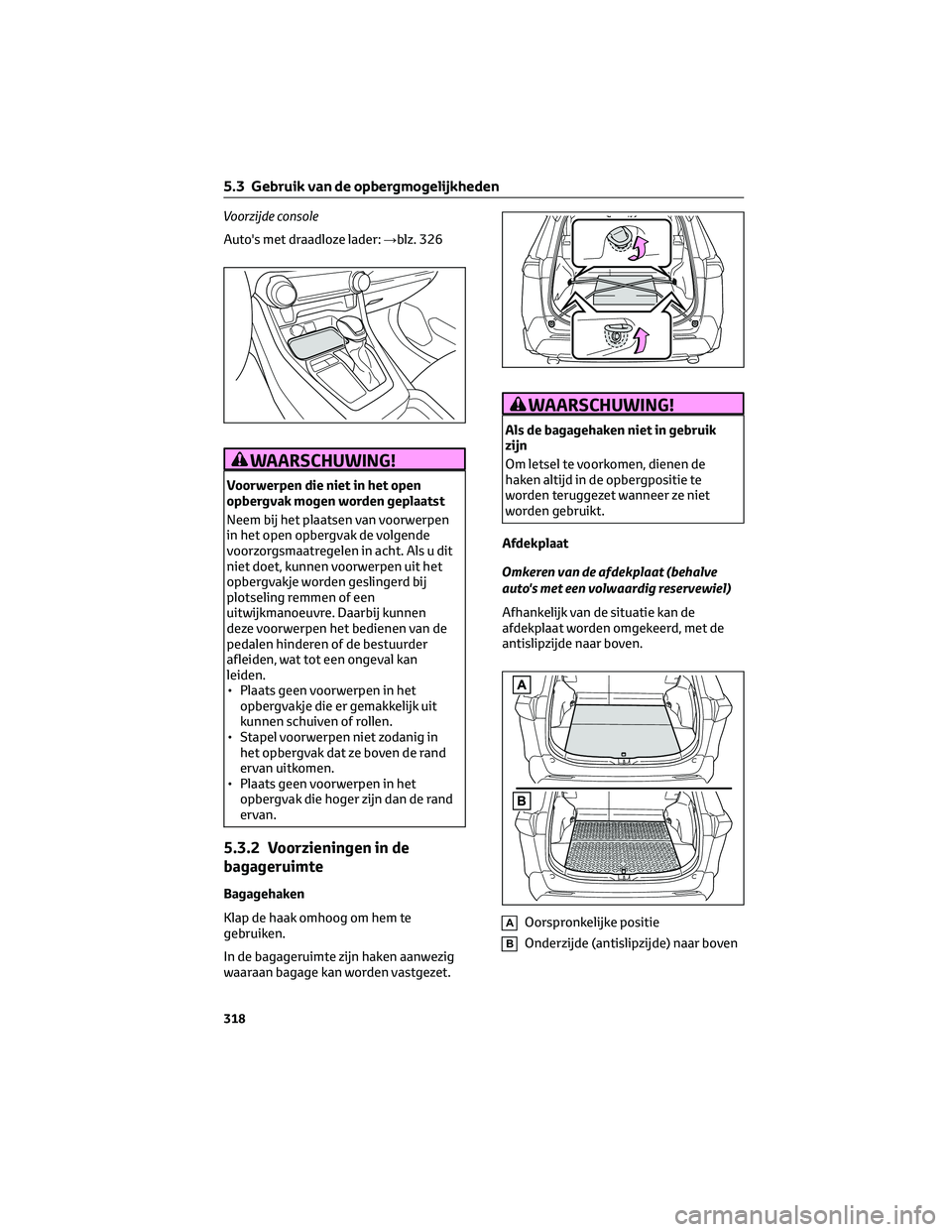 TOYOTA RAV4 2022 Instructieboekje (in Dutch) Voorzijde console
Auto's met draadloze lader:→blz. 326
WAARSCHUWING!
Voorwerpen die niet in het open
opbergvak mogen worden geplaatst
Neem bij het plaatsen van voorwerpen
in het open opbergvak d TOYOTA RAV4 2022 Instructieboekje (in Dutch) Voorzijde console
Auto's met draadloze lader:→blz. 326
WAARSCHUWING!
Voorwerpen die niet in het open
opbergvak mogen worden geplaatst
Neem bij het plaatsen van voorwerpen
in het open opbergvak d