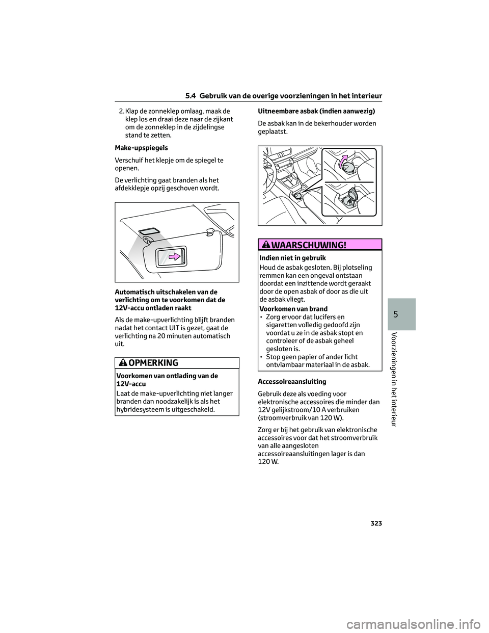 TOYOTA RAV4 2022 Instructieboekje (in Dutch) 2. Klap de zonneklep omlaag, maak de
klep los en draai deze naar de zijkant
om de zonneklep in de zijdelingse
stand te zetten.
Make-upspiegels
Verschuif het klepje om de spiegel te
openen.
De verlicht TOYOTA RAV4 2022 Instructieboekje (in Dutch) 2. Klap de zonneklep omlaag, maak de
klep los en draai deze naar de zijkant
om de zonneklep in de zijdelingse
stand te zetten.
Make-upspiegels
Verschuif het klepje om de spiegel te
openen.
De verlicht
