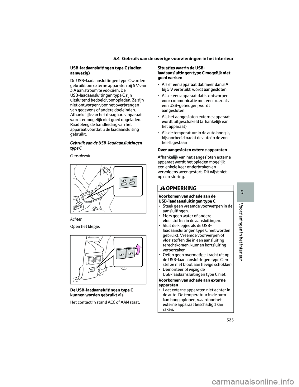 TOYOTA RAV4 2022 Instructieboekje (in Dutch) USB-laadaansluitingen type C (indien
aanwezig)
De USB-laadaansluitingen type C worden
gebruikt om externe apparaten bij 5 V van
3 A aan stroom te voorzien. De
USB-laadaansluitingen type C zijn
uitslui TOYOTA RAV4 2022 Instructieboekje (in Dutch) USB-laadaansluitingen type C (indien
aanwezig)
De USB-laadaansluitingen type C worden
gebruikt om externe apparaten bij 5 V van
3 A aan stroom te voorzien. De
USB-laadaansluitingen type C zijn
uitslui