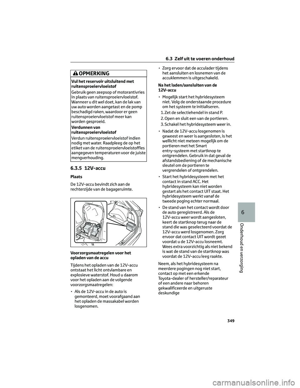 TOYOTA RAV4 2022  Instructieboekje (in Dutch) OPMERKING
Vul het reservoir uitsluitend met
ruitensproeiervloeistof
Gebruik geen zeepsop of motorantivries
in plaats van ruitensproeiervloeistof.
Wanneer u dit wel doet, kan de lak van
uw auto worden 