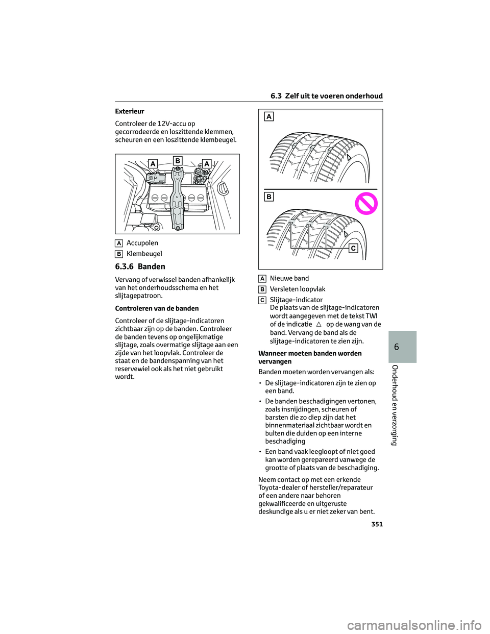 TOYOTA RAV4 2022  Instructieboekje (in Dutch) Exterieur
Controleer de 12V-accu op
gecorrodeerde en loszittende klemmen,
scheuren en een loszittende klembeugel.
AAccupolen
BKlembeugel
6.3.6 Banden
Vervang of verwissel banden afhankelijk
van het on