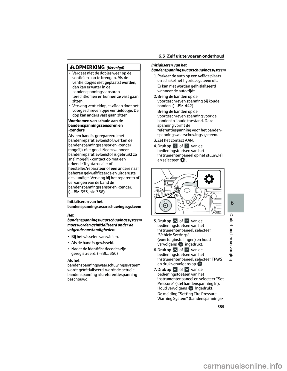 TOYOTA RAV4 2022 Instructieboekje (in Dutch) OPMERKING(Vervolgd)
• Vergeet niet de dopjes weer op de
ventielen aan te brengen. Als de
ventieldopjes niet geplaatst worden,
dan kan er water in de
bandenspanningssensoren
terechtkomen en kunnen ze TOYOTA RAV4 2022 Instructieboekje (in Dutch) OPMERKING(Vervolgd)
• Vergeet niet de dopjes weer op de
ventielen aan te brengen. Als de
ventieldopjes niet geplaatst worden,
dan kan er water in de
bandenspanningssensoren
terechtkomen en kunnen ze