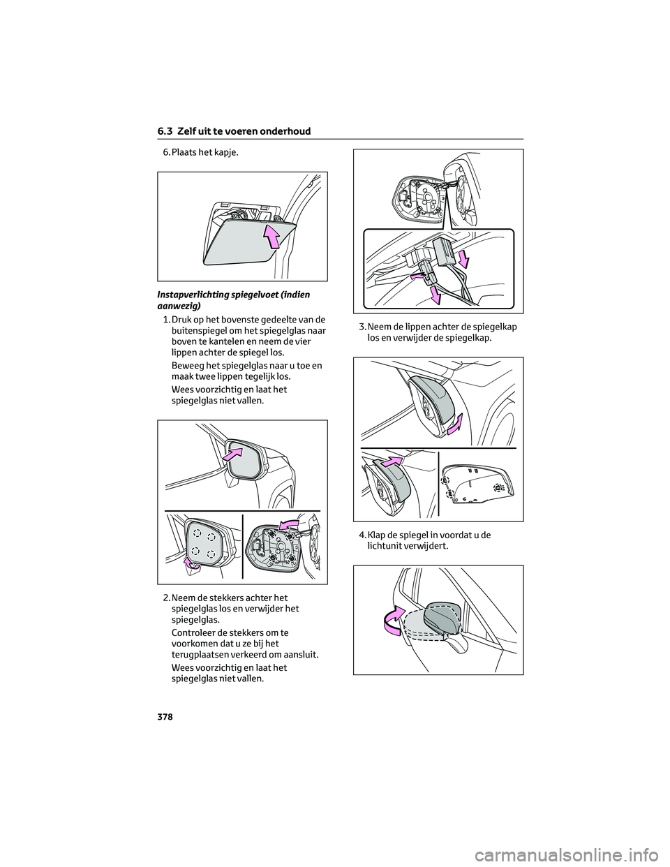 TOYOTA RAV4 2022  Instructieboekje (in Dutch) 6. Plaats het kapje.
Instapverlichting spiegelvoet (indien
aanwezig)
1. Druk op het bovenste gedeelte van de
buitenspiegel om het spiegelglas naar
boven te kantelen en neem de vier
lippen achter de sp