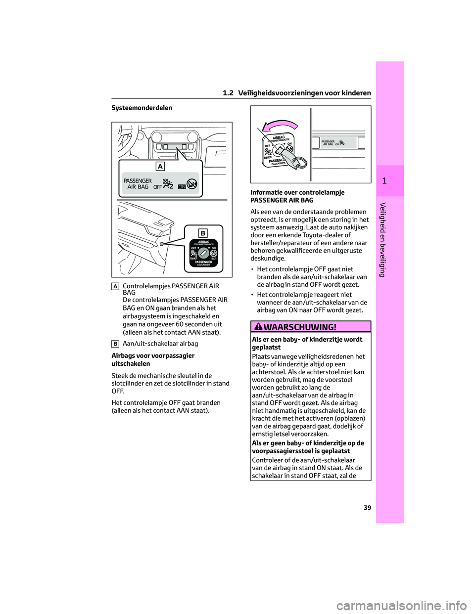 TOYOTA RAV4 2022 Instructieboekje (in Dutch) Systeemonderdelen
AControlelampjes PASSENGER AIR
BAG
De controlelampjes PASSENGER AIR
BAG en ON gaan branden als het
airbagsysteem is ingeschakeld en
gaan na ongeveer 60 seconden uit
(alleen als het c TOYOTA RAV4 2022 Instructieboekje (in Dutch) Systeemonderdelen
AControlelampjes PASSENGER AIR
BAG
De controlelampjes PASSENGER AIR
BAG en ON gaan branden als het
airbagsysteem is ingeschakeld en
gaan na ongeveer 60 seconden uit
(alleen als het c