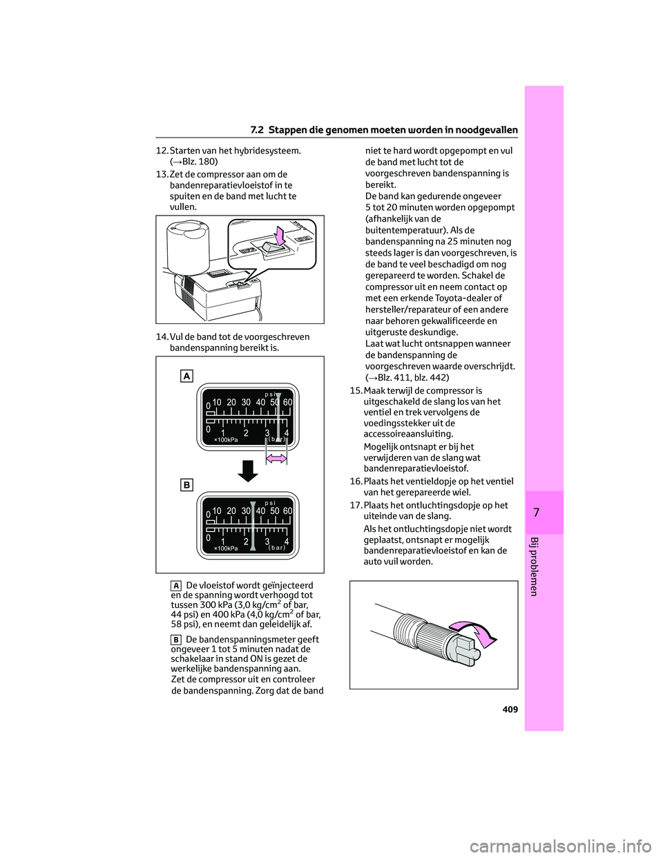 TOYOTA RAV4 2022 Instructieboekje (in Dutch) 12. Starten van het hybridesysteem.
(→Blz. 180)
13. Zet de compressor aan om de
bandenreparatievloeistof in te
spuiten en de band met lucht te
vullen.
14. Vul de band tot de voorgeschreven
bandenspa TOYOTA RAV4 2022 Instructieboekje (in Dutch) 12. Starten van het hybridesysteem.
(→Blz. 180)
13. Zet de compressor aan om de
bandenreparatievloeistof in te
spuiten en de band met lucht te
vullen.
14. Vul de band tot de voorgeschreven
bandenspa