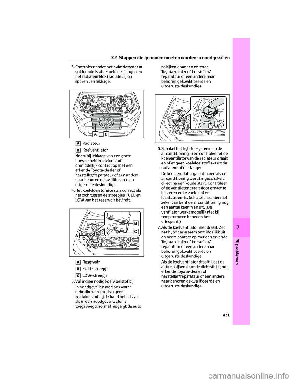 TOYOTA RAV4 2022 Instructieboekje (in Dutch) 3. Controleer nadat het hybridesysteem
voldoende is afgekoeld de slangen en
het radiateurblok (radiateur) op
sporen van lekkage.
ARadiateur
BKoelventilator
Neem bij lekkage van een grote
hoeveelheid k TOYOTA RAV4 2022 Instructieboekje (in Dutch) 3. Controleer nadat het hybridesysteem
voldoende is afgekoeld de slangen en
het radiateurblok (radiateur) op
sporen van lekkage.
ARadiateur
BKoelventilator
Neem bij lekkage van een grote
hoeveelheid k