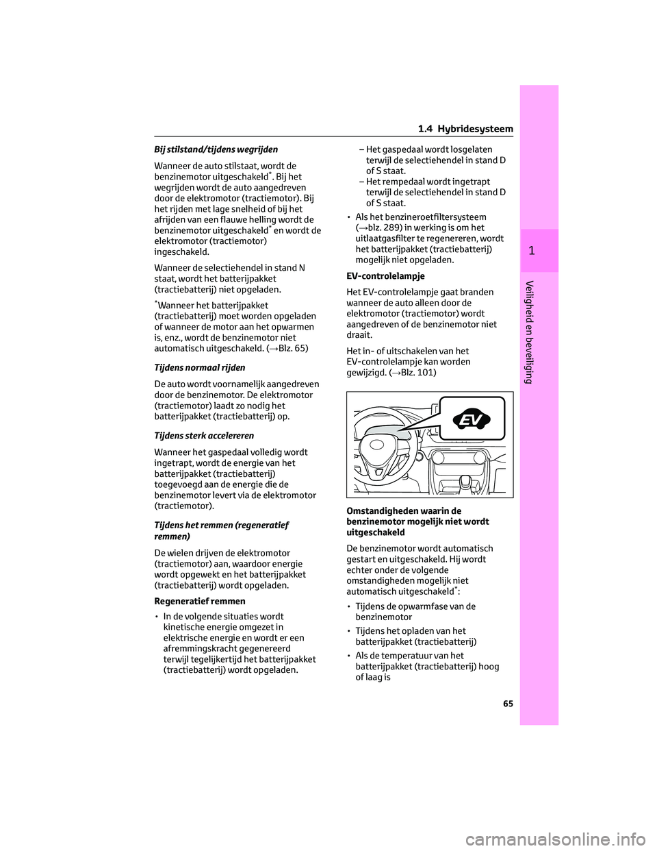 TOYOTA RAV4 2022 Instructieboekje (in Dutch) Bij stilstand/tijdens wegrijden
Wanneer de auto stilstaat, wordt de
benzinemotor uitgeschakeld
*. Bij het
wegrijden wordt de auto aangedreven
door de elektromotor (tractiemotor). Bij
het rijden met la TOYOTA RAV4 2022 Instructieboekje (in Dutch) Bij stilstand/tijdens wegrijden
Wanneer de auto stilstaat, wordt de
benzinemotor uitgeschakeld
*. Bij het
wegrijden wordt de auto aangedreven
door de elektromotor (tractiemotor). Bij
het rijden met la