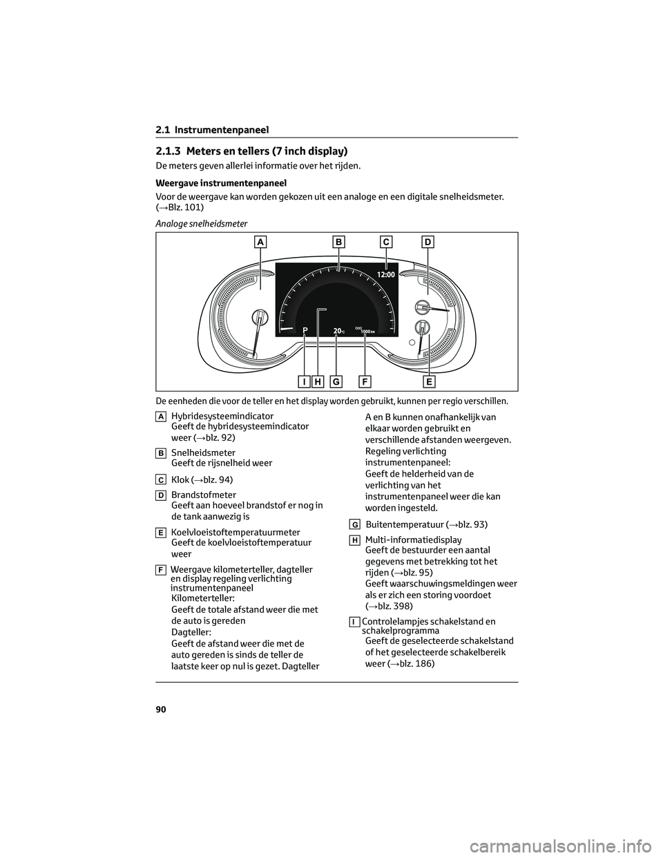 TOYOTA RAV4 2022 Instructieboekje (in Dutch) 2.1.3 Meters en tellers (7 inch display)
De meters geven allerlei informatie over het rijden.
Weergave instrumentenpaneel
Voor de weergave kan worden gekozen uit een analoge en een digitale snelheidsm TOYOTA RAV4 2022 Instructieboekje (in Dutch) 2.1.3 Meters en tellers (7 inch display)
De meters geven allerlei informatie over het rijden.
Weergave instrumentenpaneel
Voor de weergave kan worden gekozen uit een analoge en een digitale snelheidsm
