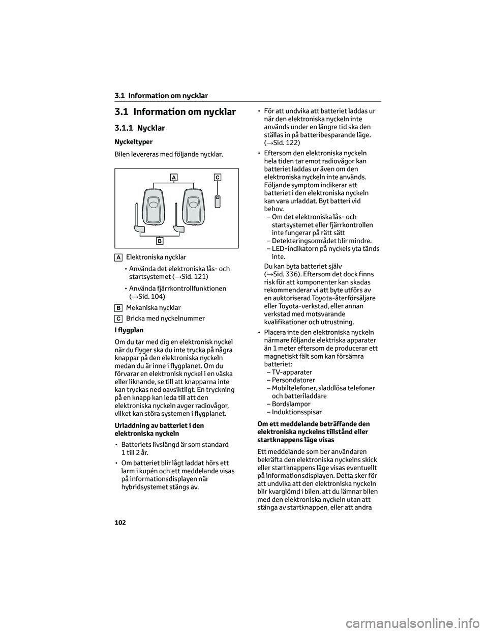 TOYOTA RAV4 2022 Bruksanvisningar (in Swedish) 3.1 Information om nycklar
3.1.1 Nycklar
Nyckeltyper
Bilen levereras med följande nycklar.
AElektroniska nycklar
• Använda det elektroniska lås- och
startsystemet (→Sid. 121)
• Använda fjär TOYOTA RAV4 2022 Bruksanvisningar (in Swedish) 3.1 Information om nycklar
3.1.1 Nycklar
Nyckeltyper
Bilen levereras med följande nycklar.
AElektroniska nycklar
• Använda det elektroniska lås- och
startsystemet (→Sid. 121)
• Använda fjär