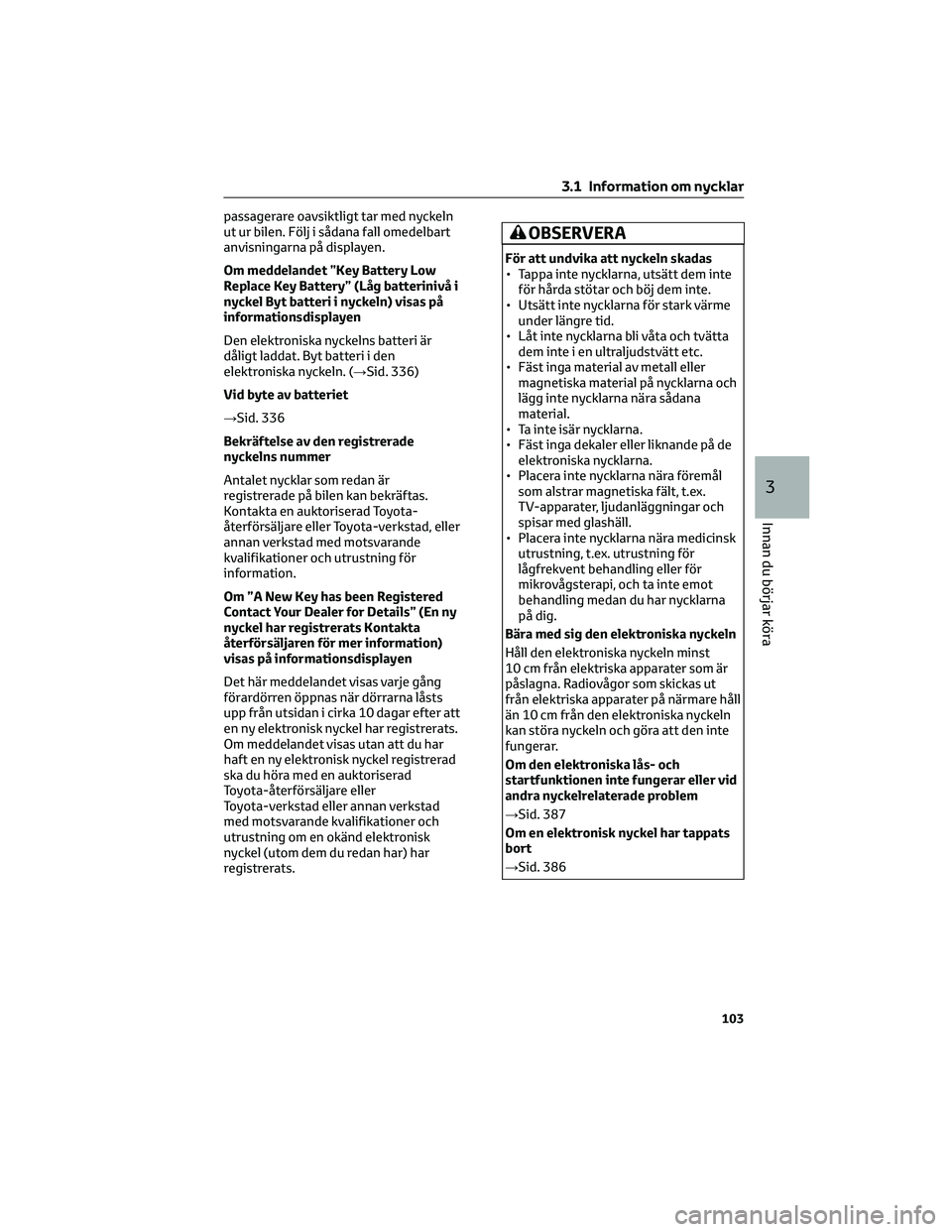TOYOTA RAV4 2022 Bruksanvisningar (in Swedish) passagerare oavsiktligt tar med nyckeln
ut ur bilen. Följ i sådana fall omedelbart
anvisningarna på displayen.
Om meddelandet ”Key Battery Low
Replace Key Battery” (Låg batterinivå i
nyckel B TOYOTA RAV4 2022 Bruksanvisningar (in Swedish) passagerare oavsiktligt tar med nyckeln
ut ur bilen. Följ i sådana fall omedelbart
anvisningarna på displayen.
Om meddelandet ”Key Battery Low
Replace Key Battery” (Låg batterinivå i
nyckel B