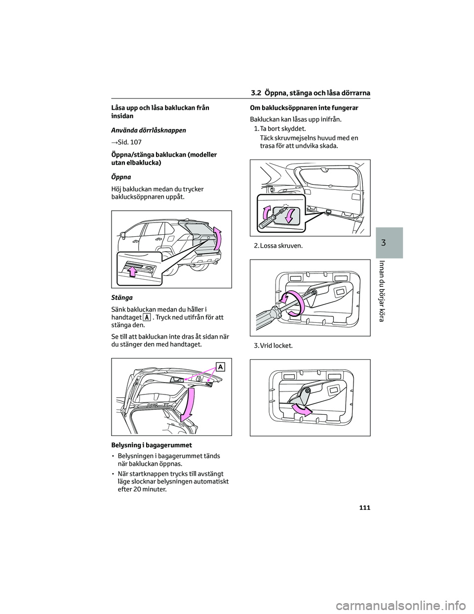 TOYOTA RAV4 2022 Bruksanvisningar (in Swedish) Låsa upp och låsa bakluckan från
insidan
Använda dörrlåsknappen
→Sid. 107
Öppna/stänga bakluckan (modeller
utan elbaklucka)
Öppna
Höj bakluckan medan du trycker
baklucksöppnaren uppåt.
S TOYOTA RAV4 2022 Bruksanvisningar (in Swedish) Låsa upp och låsa bakluckan från
insidan
Använda dörrlåsknappen
→Sid. 107
Öppna/stänga bakluckan (modeller
utan elbaklucka)
Öppna
Höj bakluckan medan du trycker
baklucksöppnaren uppåt.
S