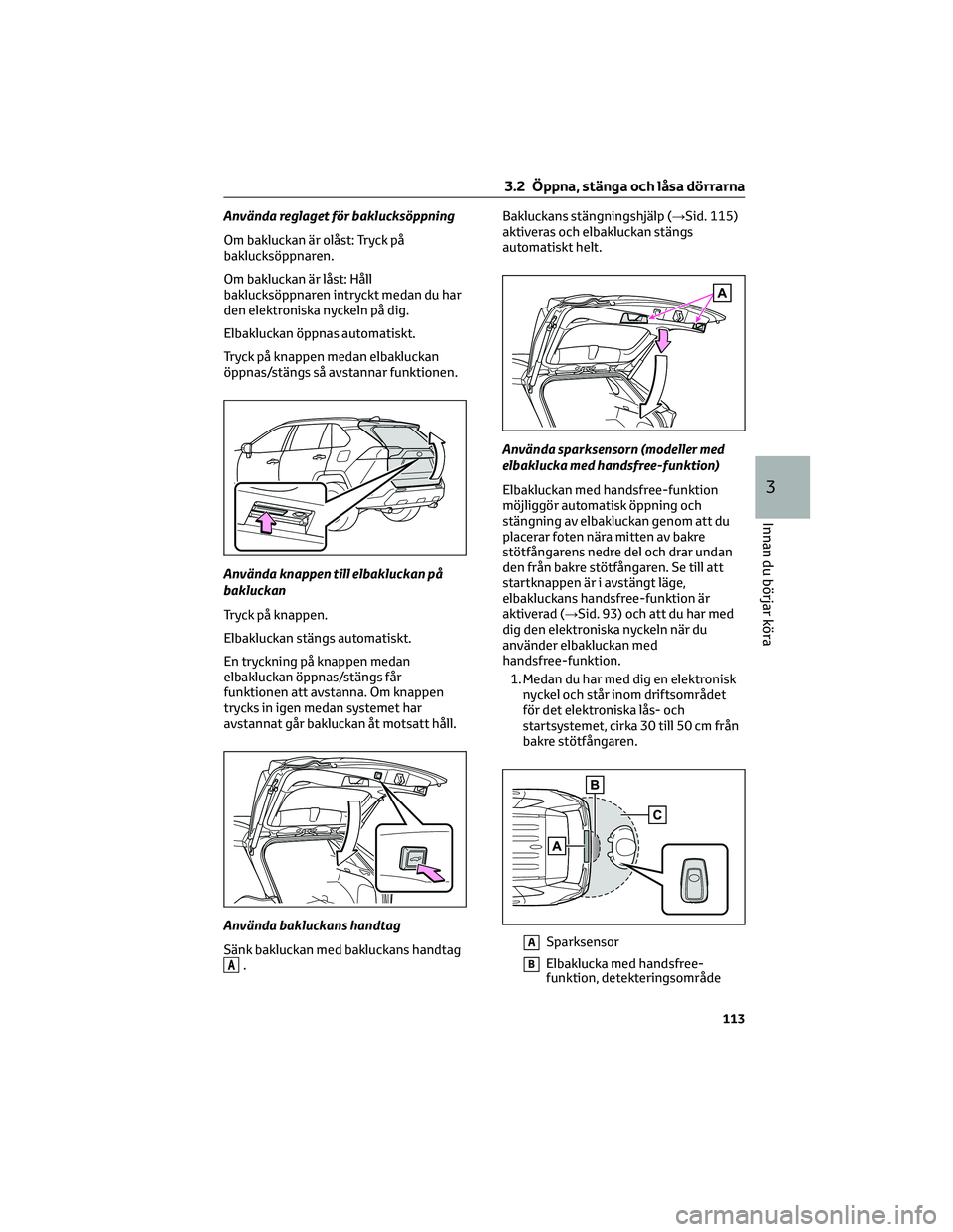 TOYOTA RAV4 2022 Bruksanvisningar (in Swedish) Använda reglaget för baklucksöppning
Om bakluckan är olåst: Tryck på
baklucksöppnaren.
Om bakluckan är låst: Håll
baklucksöppnaren intryckt medan du har
den elektroniska nyckeln på dig.
El TOYOTA RAV4 2022 Bruksanvisningar (in Swedish) Använda reglaget för baklucksöppning
Om bakluckan är olåst: Tryck på
baklucksöppnaren.
Om bakluckan är låst: Håll
baklucksöppnaren intryckt medan du har
den elektroniska nyckeln på dig.
El