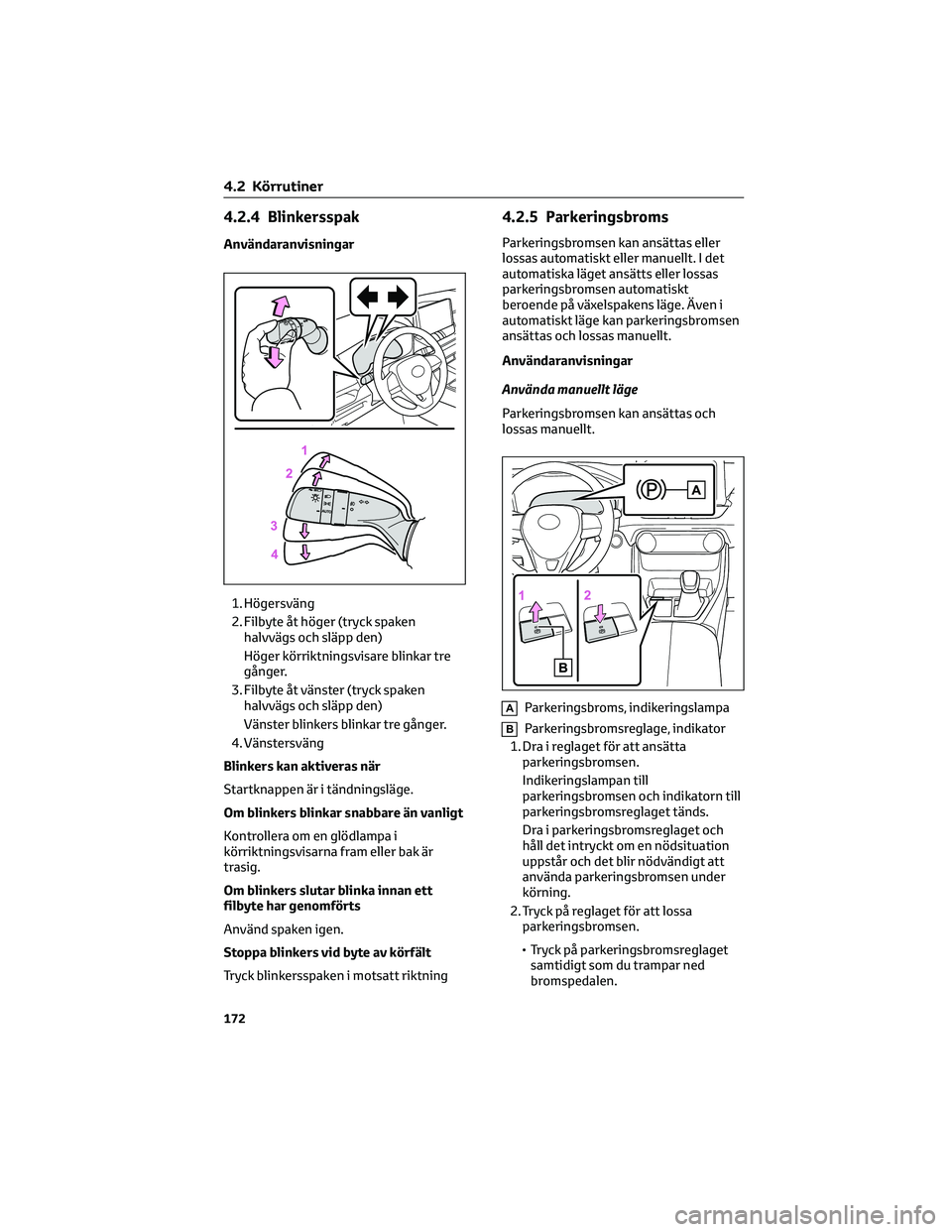 TOYOTA RAV4 2022 Bruksanvisningar (in Swedish) 4.2.4 Blinkersspak
Användaranvisningar
1. Högersväng
2. Filbyte åt höger (tryck spaken
halvvägs och släpp den)
Höger körriktningsvisare blinkar tre
gånger.
3. Filbyte åt vänster (tryck spa TOYOTA RAV4 2022 Bruksanvisningar (in Swedish) 4.2.4 Blinkersspak
Användaranvisningar
1. Högersväng
2. Filbyte åt höger (tryck spaken
halvvägs och släpp den)
Höger körriktningsvisare blinkar tre
gånger.
3. Filbyte åt vänster (tryck spa
