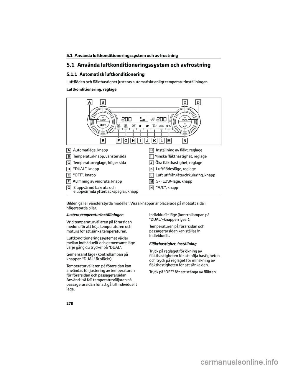 TOYOTA RAV4 2022 Bruksanvisningar (in Swedish) 5.1 Använda luftkonditioneringssystem och avfrostning
5.1.1 Automatisk luftkonditionering
Luftflöden och fläkthastighet justeras automatiskt enligt temperaturinställningen.
Luftkonditionering, reg TOYOTA RAV4 2022 Bruksanvisningar (in Swedish) 5.1 Använda luftkonditioneringssystem och avfrostning
5.1.1 Automatisk luftkonditionering
Luftflöden och fläkthastighet justeras automatiskt enligt temperaturinställningen.
Luftkonditionering, reg