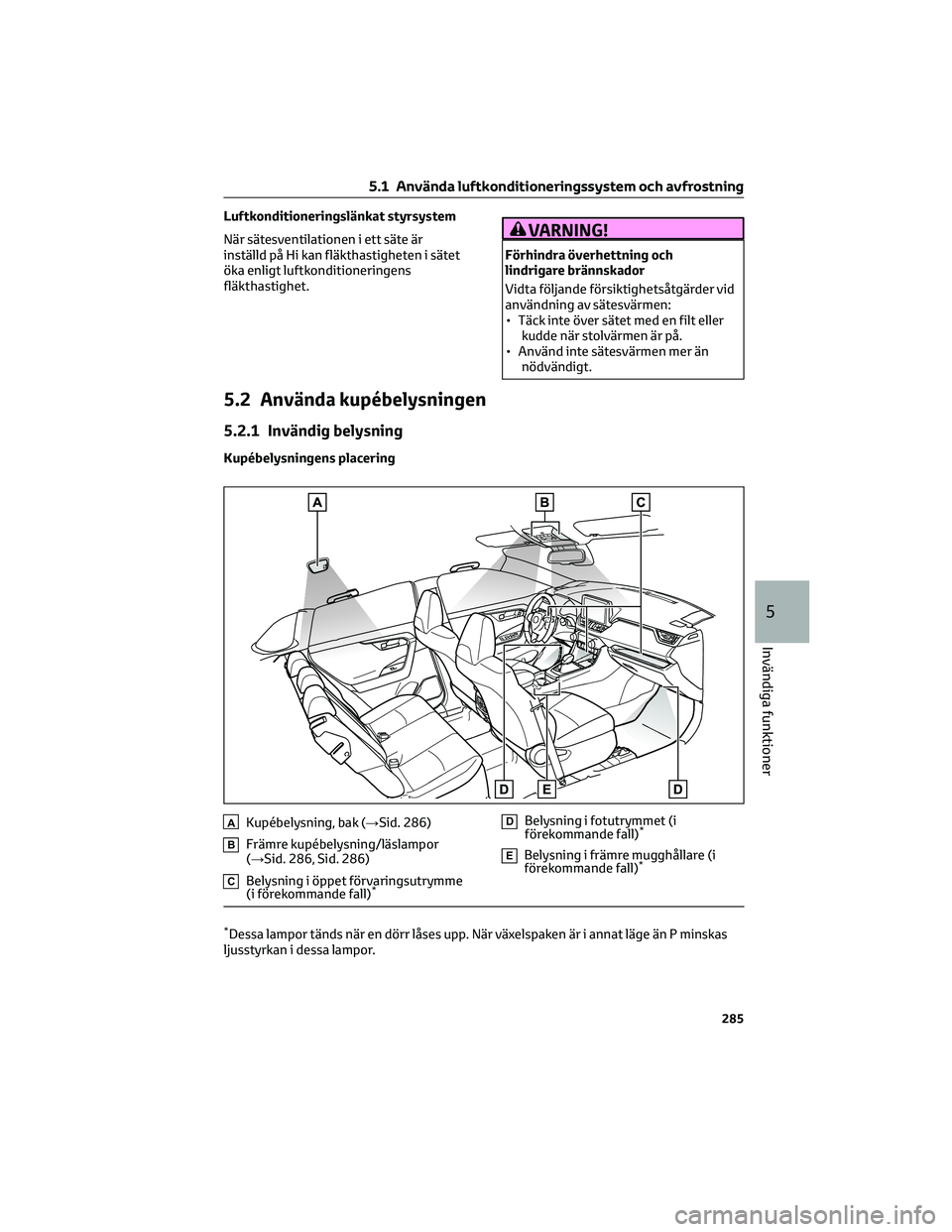 TOYOTA RAV4 2022 Bruksanvisningar (in Swedish) Luftkonditioneringslänkat styrsystem
När sätesventilationen i ett säte är
inställd på Hi kan fläkthastigheten i sätet
öka enligt luftkonditioneringens
fläkthastighet.VARNING!
Förhindra öv TOYOTA RAV4 2022 Bruksanvisningar (in Swedish) Luftkonditioneringslänkat styrsystem
När sätesventilationen i ett säte är
inställd på Hi kan fläkthastigheten i sätet
öka enligt luftkonditioneringens
fläkthastighet.VARNING!
Förhindra öv