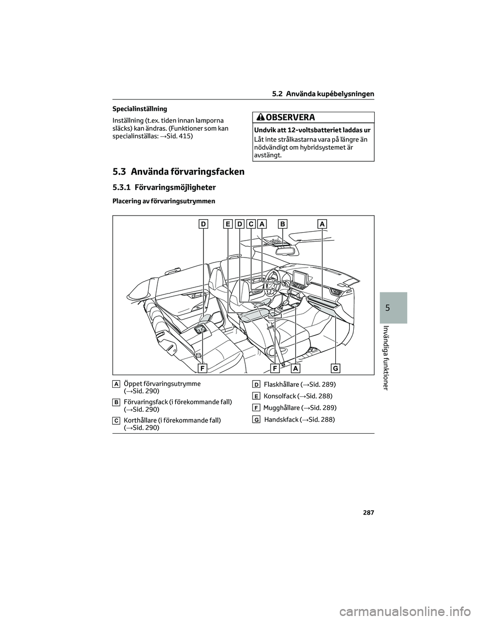 TOYOTA RAV4 2022 Bruksanvisningar (in Swedish) Specialinställning
Inställning (t.ex. tiden innan lamporna
släcks) kan ändras. (Funktioner som kan
specialinställas:→Sid. 415)
OBSERVERA
Undvik att 12-voltsbatteriet laddas ur
Låt inte strålk TOYOTA RAV4 2022 Bruksanvisningar (in Swedish) Specialinställning
Inställning (t.ex. tiden innan lamporna
släcks) kan ändras. (Funktioner som kan
specialinställas:→Sid. 415)
OBSERVERA
Undvik att 12-voltsbatteriet laddas ur
Låt inte strålk