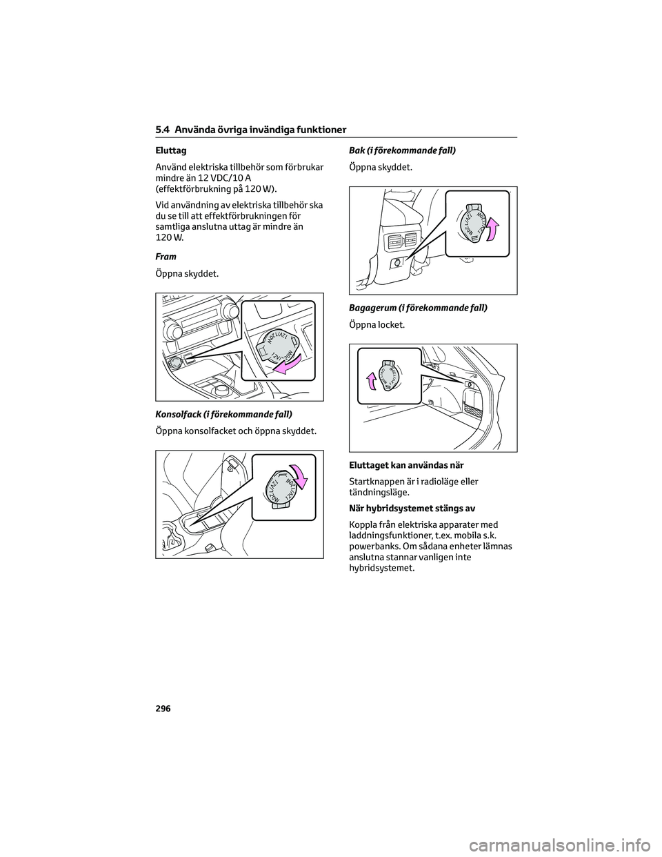 TOYOTA RAV4 2022 Bruksanvisningar (in Swedish) Eluttag
Använd elektriska tillbehör som förbrukar
mindre än 12 VDC/10 A
(effektförbrukning på 120 W).
Vid användning av elektriska tillbehör ska
du se till att effektförbrukningen för
samtli TOYOTA RAV4 2022 Bruksanvisningar (in Swedish) Eluttag
Använd elektriska tillbehör som förbrukar
mindre än 12 VDC/10 A
(effektförbrukning på 120 W).
Vid användning av elektriska tillbehör ska
du se till att effektförbrukningen för
samtli