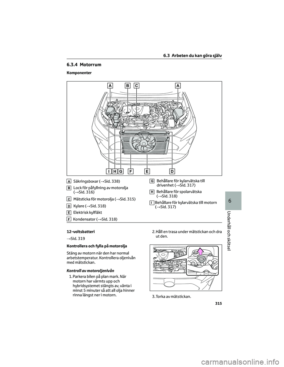 TOYOTA RAV4 2022 Bruksanvisningar (in Swedish) 6.3.4 Motorrum
Komponenter
ASäkringsboxar (→Sid. 338)
BLock för påfyllning av motorolja
(→Sid. 316)
CMätsticka för motorolja (→Sid. 315)
DKylare (→Sid. 318)
EElektrisk kylfläkt
FKondensa TOYOTA RAV4 2022 Bruksanvisningar (in Swedish) 6.3.4 Motorrum
Komponenter
ASäkringsboxar (→Sid. 338)
BLock för påfyllning av motorolja
(→Sid. 316)
CMätsticka för motorolja (→Sid. 315)
DKylare (→Sid. 318)
EElektrisk kylfläkt
FKondensa