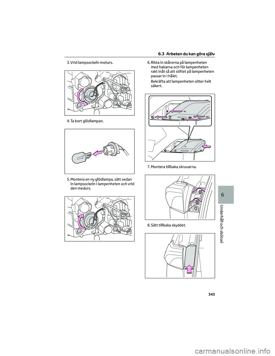 TOYOTA RAV4 2022  Bruksanvisningar (in Swedish) 3. Vrid lampsockeln moturs.
4. Ta bort glödlampan.
5. Montera en ny glödlampa, sätt sedan
in lampsockeln i lampenheten och vrid
den medurs.6. Rikta in skårorna på lampenheten
med hakarna och för