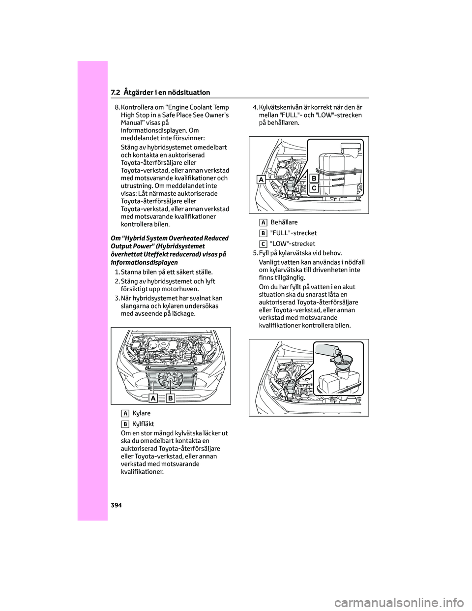 TOYOTA RAV4 2022 Bruksanvisningar (in Swedish) 8. Kontrollera om “Engine Coolant Temp
High Stop in a Safe Place See Owner’s
Manual” visas på
informationsdisplayen. Om
meddelandet inte försvinner:
Stäng av hybridsystemet omedelbart
och kon TOYOTA RAV4 2022 Bruksanvisningar (in Swedish) 8. Kontrollera om “Engine Coolant Temp
High Stop in a Safe Place See Owner’s
Manual” visas på
informationsdisplayen. Om
meddelandet inte försvinner:
Stäng av hybridsystemet omedelbart
och kon