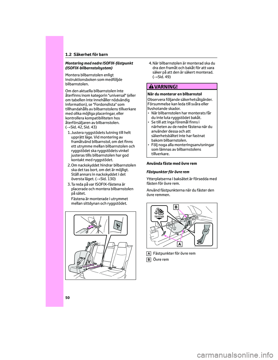 TOYOTA RAV4 2022  Bruksanvisningar (in Swedish) Montering med nedre ISOFIX-fästpunkt
(ISOFIX-bilbarnstolsystem)
Montera bilbarnstolen enligt
instruktionsboken som medföljde
bilbarnstolen.
Om den aktuella bilbarnstolen inte
återfinns inom kategor