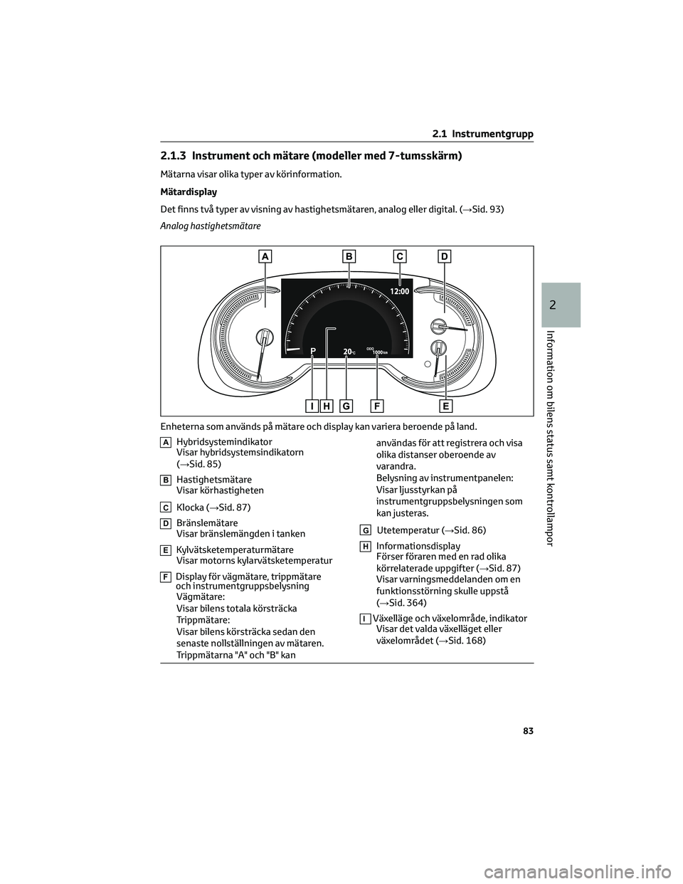 TOYOTA RAV4 2022  Bruksanvisningar (in Swedish) 2.1.3 Instrument och mätare (modeller med 7-tumsskärm)
Mätarna visar olika typer av körinformation.
Mätardisplay
Det finns två typer av visning av hastighetsmätaren, analog eller digital. (→S