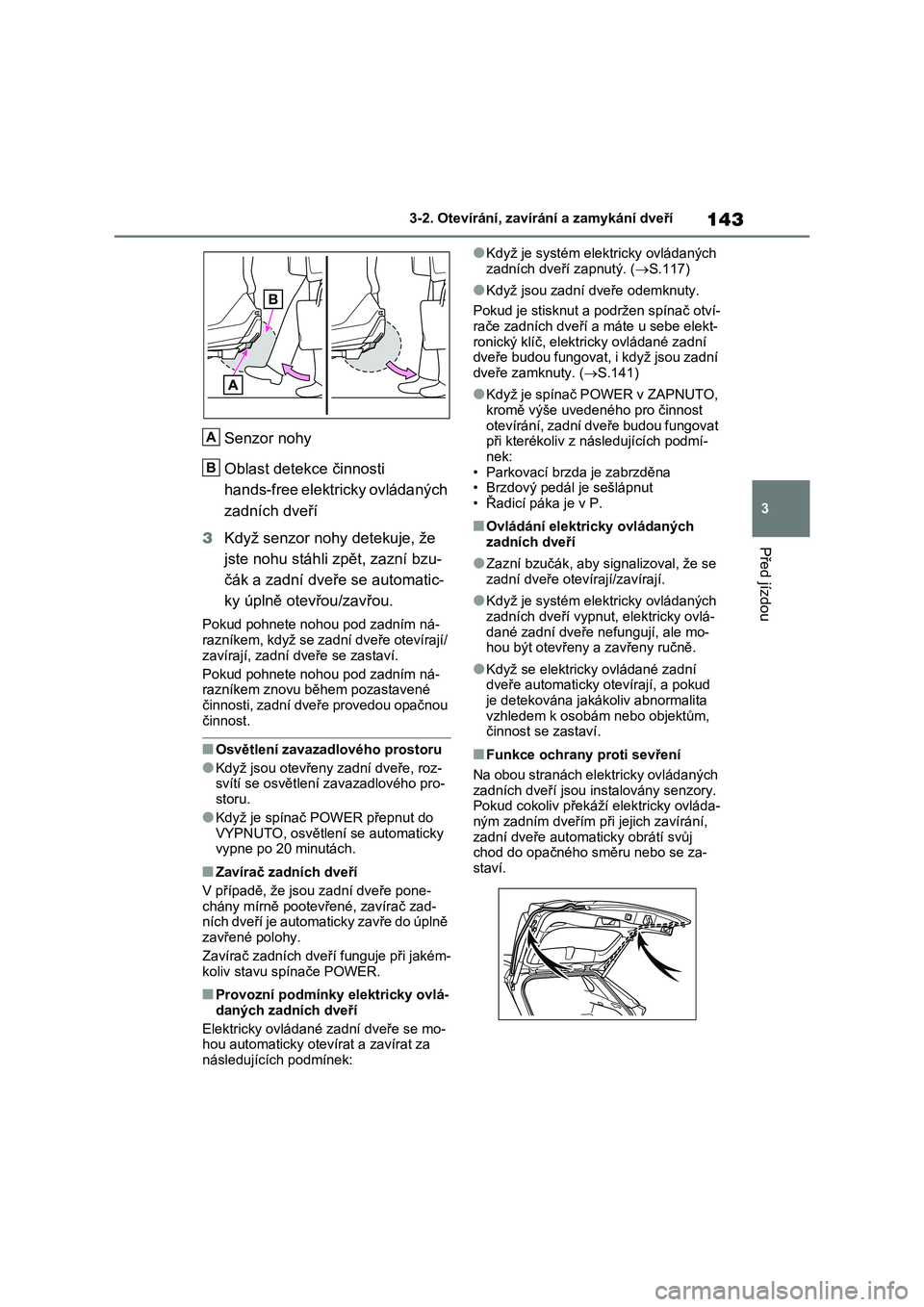 TOYOTA RAV4 2022 Návod na použití (in Czech) 143
3
3-2. Otevírání, zaví rání a zamykání dveří
Před jízdou
Senzor nohy
Oblast detekce činnosti
hands-free elektricky ovládaných
zadních dveří
3 Když senzor nohy detekuje, TOYOTA RAV4 2022 Návod na použití (in Czech) 143
3
3-2. Otevírání, zaví rání a zamykání dveří
Před jízdou
Senzor nohy
Oblast detekce činnosti
hands-free elektricky ovládaných
zadních dveří
3 Když senzor nohy detekuje,