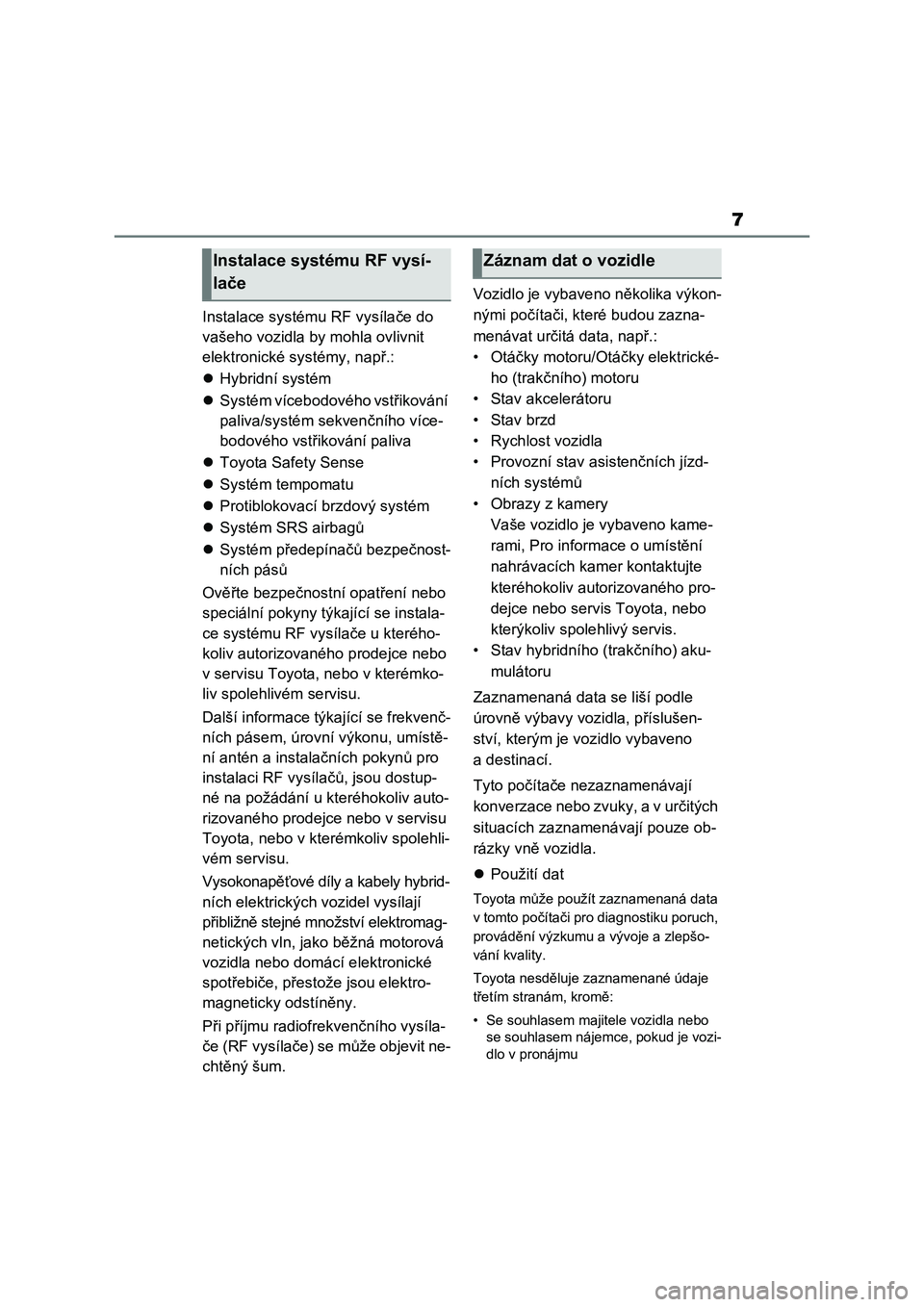 TOYOTA RAV4 2022  Návod na použití (in Czech) 7
Instalace systému RF vysílače do 
vašeho vozidla by mohla ovlivnit 
elektronické systémy, např.:
Hybridní systém
Systém vícebodového vstřikování 
paliva/systém sekvenčního v�