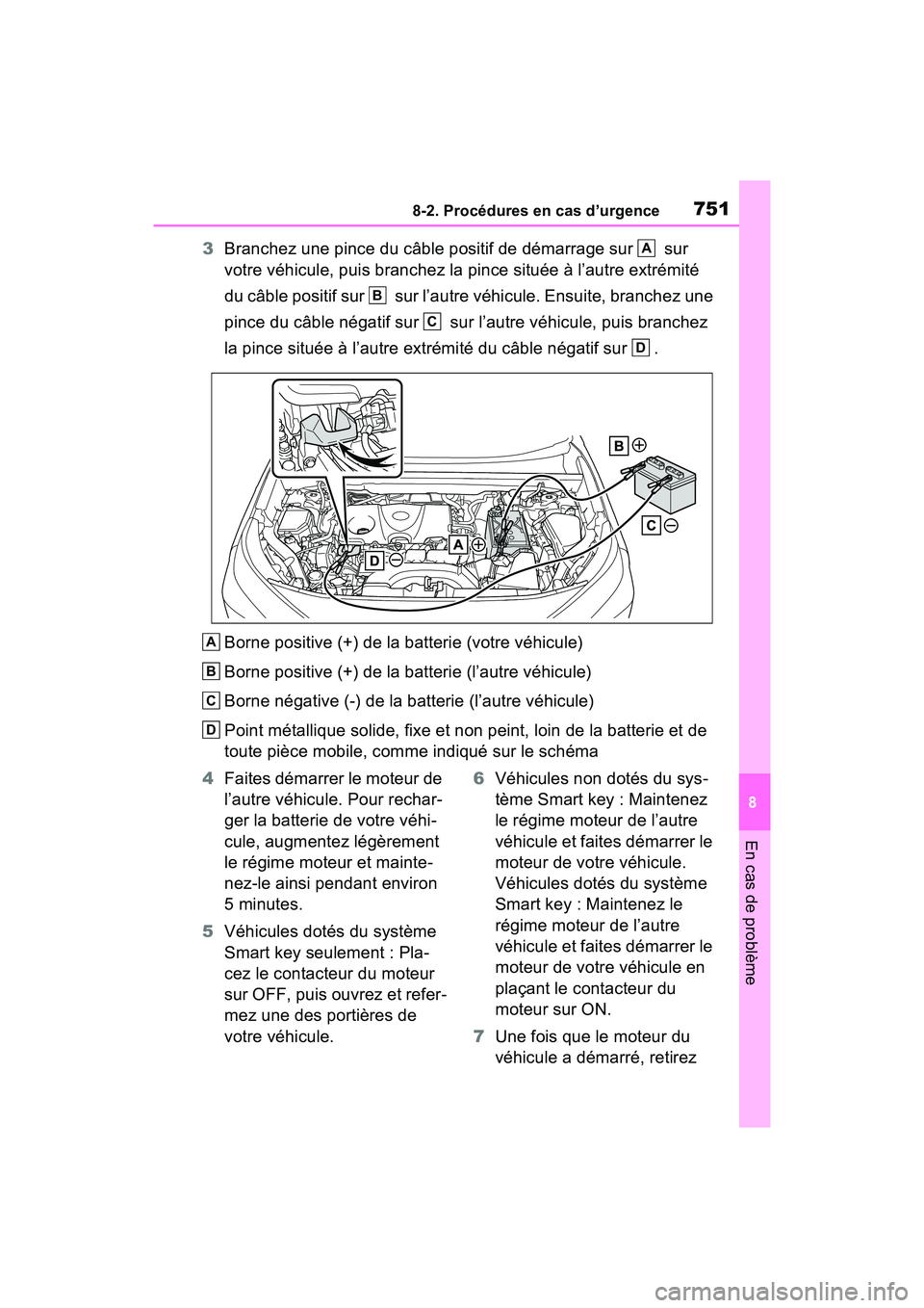 TOYOTA RAV4 2021 Manuel du propriétaire (in French) 7518-2. Procédures en cas d’urgence
8
En cas de problème
3Branchez une pince du câble positif de démarrage sur sur
votre véhicule, puis branchez la pince située à l’autre extrémité
du TOYOTA RAV4 2021 Manuel du propriétaire (in French) 7518-2. Procédures en cas d’urgence
8
En cas de problème
3Branchez une pince du câble positif de démarrage sur sur
votre véhicule, puis branchez la pince située à l’autre extrémité
du