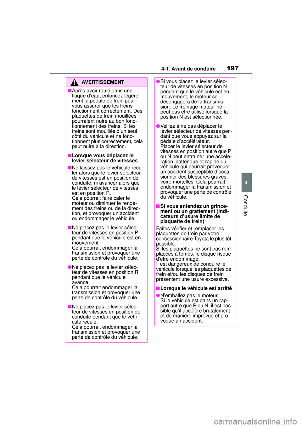 TOYOTA RAV4 2019  Manuel du propriétaire (in French) 1974-1. Avant de conduire
4
Conduite
AVERTISSEMENT
●Après avoir roulé dans une 
flaque d’eau, enfoncez légère-
ment la pédale de frein pour 
vous assurer que les freins 
fonctionnent correcte