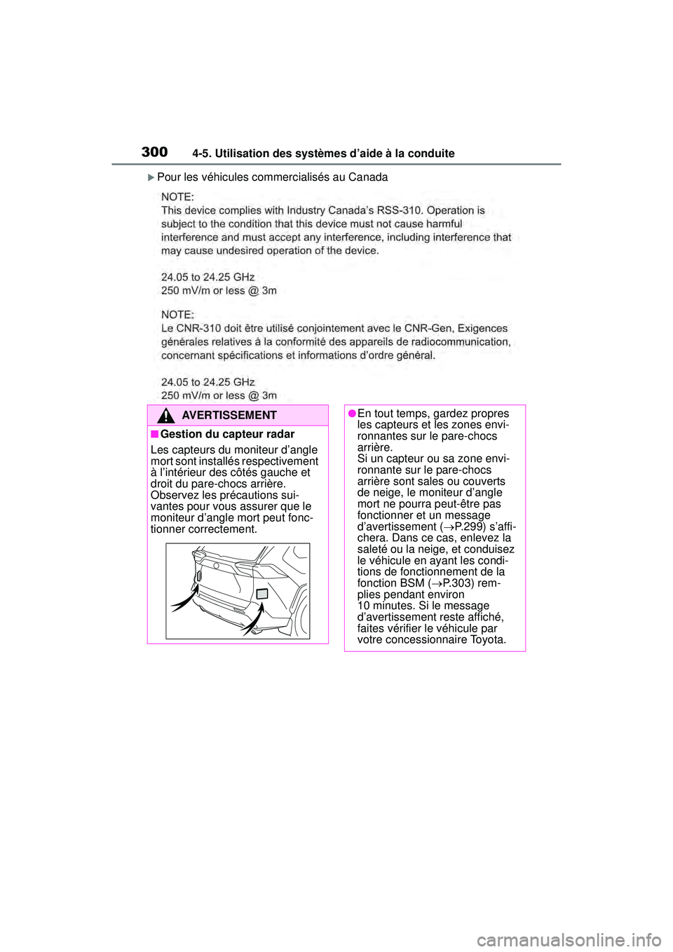 TOYOTA RAV4 2019  Manuel du propriétaire (in French) 3004-5. Utilisation des systèmes d’aide à la conduite
Pour les véhicules commercialisés au Canada
AVERTISSEMENT
■Gestion du capteur radar
Les capteurs du moniteur d’angle 
mort sont insta