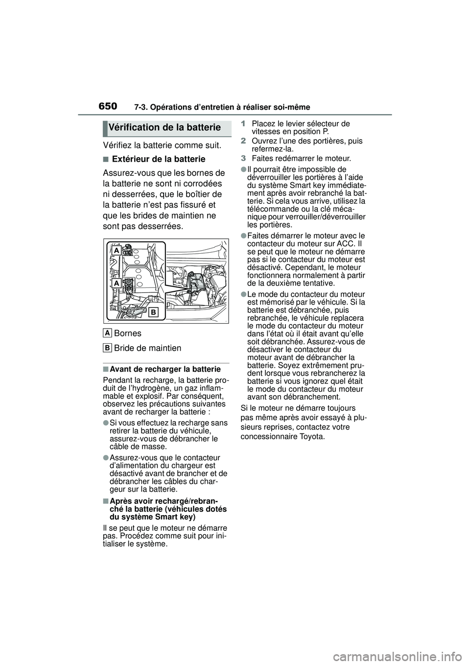 TOYOTA RAV4 2019 Manuel du propriétaire (in French) 6507-3. Opérations d’entretien à réaliser soi-même
Vérifiez la batterie comme suit.
■Extérieur de la batterie
Assurez-vous que les bornes de
la batterie ne sont ni corrodées
ni desserrée TOYOTA RAV4 2019 Manuel du propriétaire (in French) 6507-3. Opérations d’entretien à réaliser soi-même
Vérifiez la batterie comme suit.
■Extérieur de la batterie
Assurez-vous que les bornes de
la batterie ne sont ni corrodées
ni desserrée