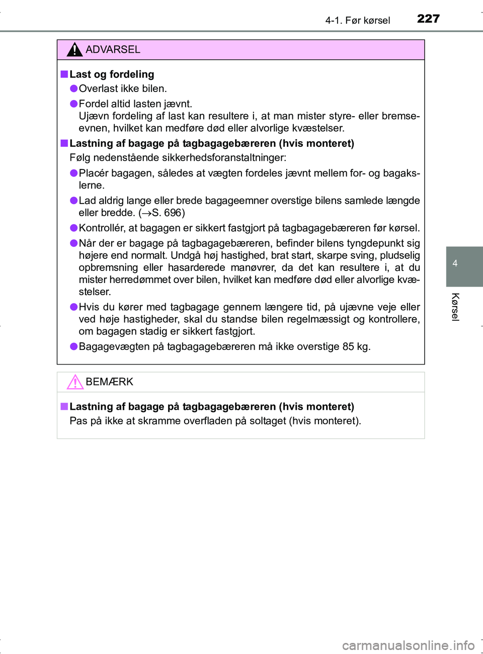 TOYOTA RAV4 2017 Brugsanvisning (in Danish) 2274-1. Før kørsel
4
Kørsel
OM42753DK
ADVARSEL
nLast og fordeling
l Overlast ikke bilen.
l Fordel altid lasten jævnt.
Ujævn fordeling af last kan resultere i, at man mister styre- eller bremse-
e TOYOTA RAV4 2017 Brugsanvisning (in Danish) 2274-1. Før kørsel
4
Kørsel
OM42753DK
ADVARSEL
nLast og fordeling
l Overlast ikke bilen.
l Fordel altid lasten jævnt.
Ujævn fordeling af last kan resultere i, at man mister styre- eller bremse-
e