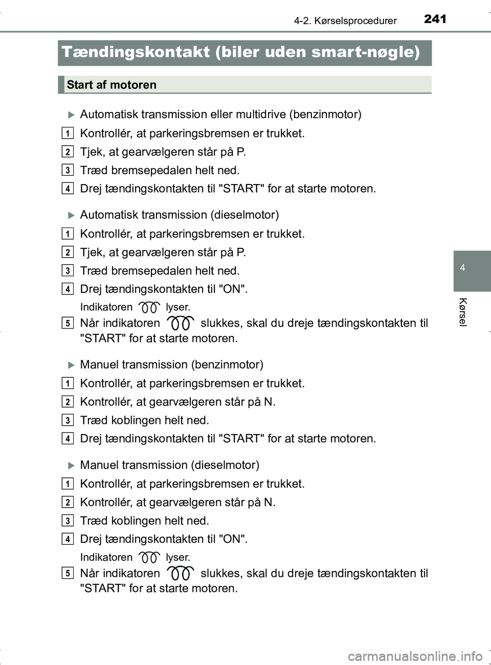 TOYOTA RAV4 2017 Brugsanvisning (in Danish) 241
4
4-2. Kørselsprocedurer
Kørsel
OM42753DK
Tændingskontakt (biler uden smart-nøgle)
Automatisk transmission eller multidrive (benzinmotor)
Kontrollér, at parkeringsbremsen er trukket.
Tjek, TOYOTA RAV4 2017 Brugsanvisning (in Danish) 241
4
4-2. Kørselsprocedurer
Kørsel
OM42753DK
Tændingskontakt (biler uden smart-nøgle)
Automatisk transmission eller multidrive (benzinmotor)
Kontrollér, at parkeringsbremsen er trukket.
Tjek,