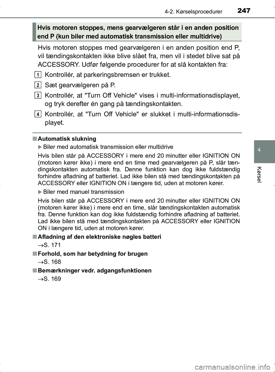 TOYOTA RAV4 2017 Brugsanvisning (in Danish) 2474-2. Kørselsprocedurer
4
Kørsel
OM42753DK
Hvis motoren stoppes med gearvælgeren i en anden position end P,
vil tændingskontakten ikke blive slået fra, men vil i stedet blive sat på
ACCESSORY. TOYOTA RAV4 2017 Brugsanvisning (in Danish) 2474-2. Kørselsprocedurer
4
Kørsel
OM42753DK
Hvis motoren stoppes med gearvælgeren i en anden position end P,
vil tændingskontakten ikke blive slået fra, men vil i stedet blive sat på
ACCESSORY.