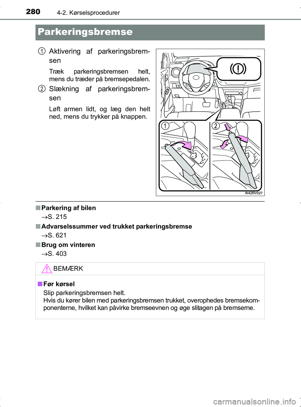 TOYOTA RAV4 2017 Brugsanvisning (in Danish) 2804-2. Kørselsprocedurer
OM42753DK
Parkeringsbremse
Aktivering af parkeringsbrem-
sen
Træk parkeringsbremsen helt,
mens du træder på bremsepedalen.
Slækning af parkeringsbrem-
sen
Løft armen li TOYOTA RAV4 2017 Brugsanvisning (in Danish) 2804-2. Kørselsprocedurer
OM42753DK
Parkeringsbremse
Aktivering af parkeringsbrem-
sen
Træk parkeringsbremsen helt,
mens du træder på bremsepedalen.
Slækning af parkeringsbrem-
sen
Løft armen li