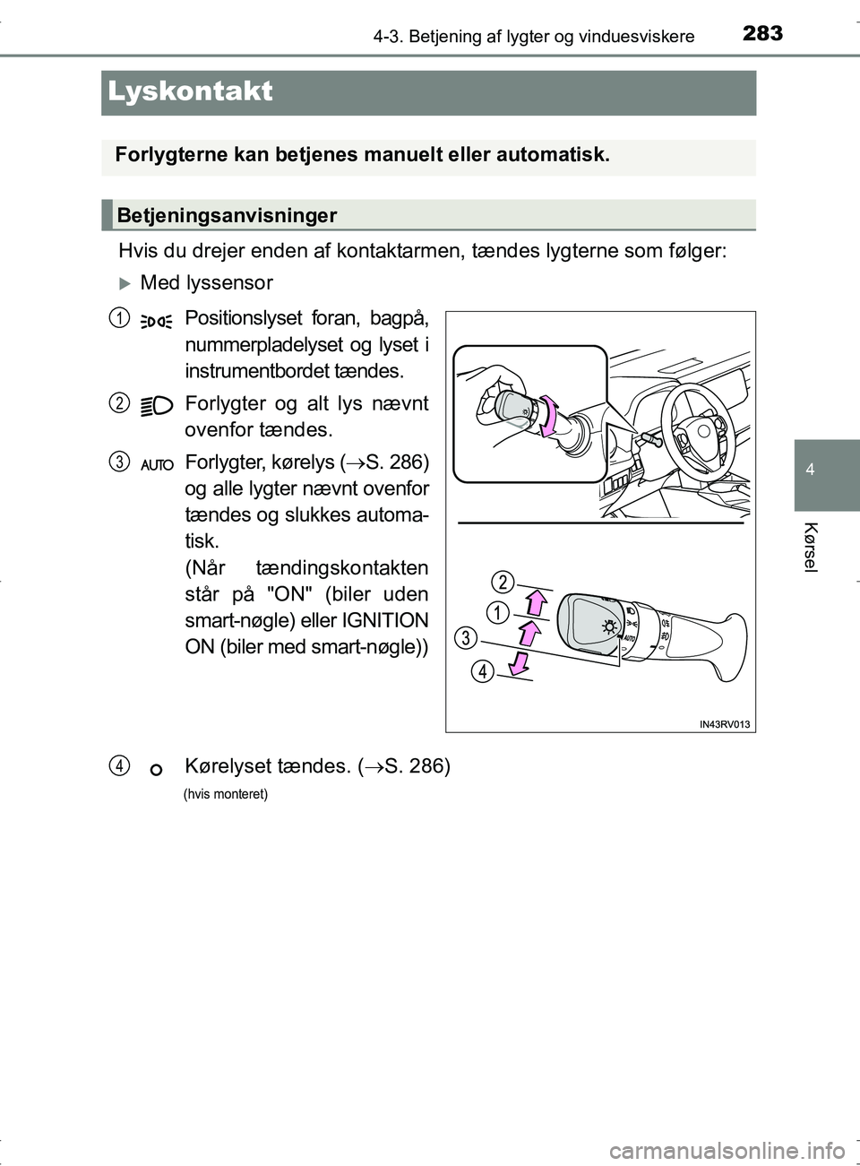 TOYOTA RAV4 2017 Brugsanvisning (in Danish) 283
4
4-3. Betjening af lygter og vinduesviskere
Kørsel
OM42753DK
Lyskontakt
Hvis du drejer enden af kontaktarmen, tændes lygterne som følger:
Med lyssensor
Positionslyset foran, bagpå,
nummerp TOYOTA RAV4 2017 Brugsanvisning (in Danish) 283
4
4-3. Betjening af lygter og vinduesviskere
Kørsel
OM42753DK
Lyskontakt
Hvis du drejer enden af kontaktarmen, tændes lygterne som følger:
Med lyssensor
Positionslyset foran, bagpå,
nummerp