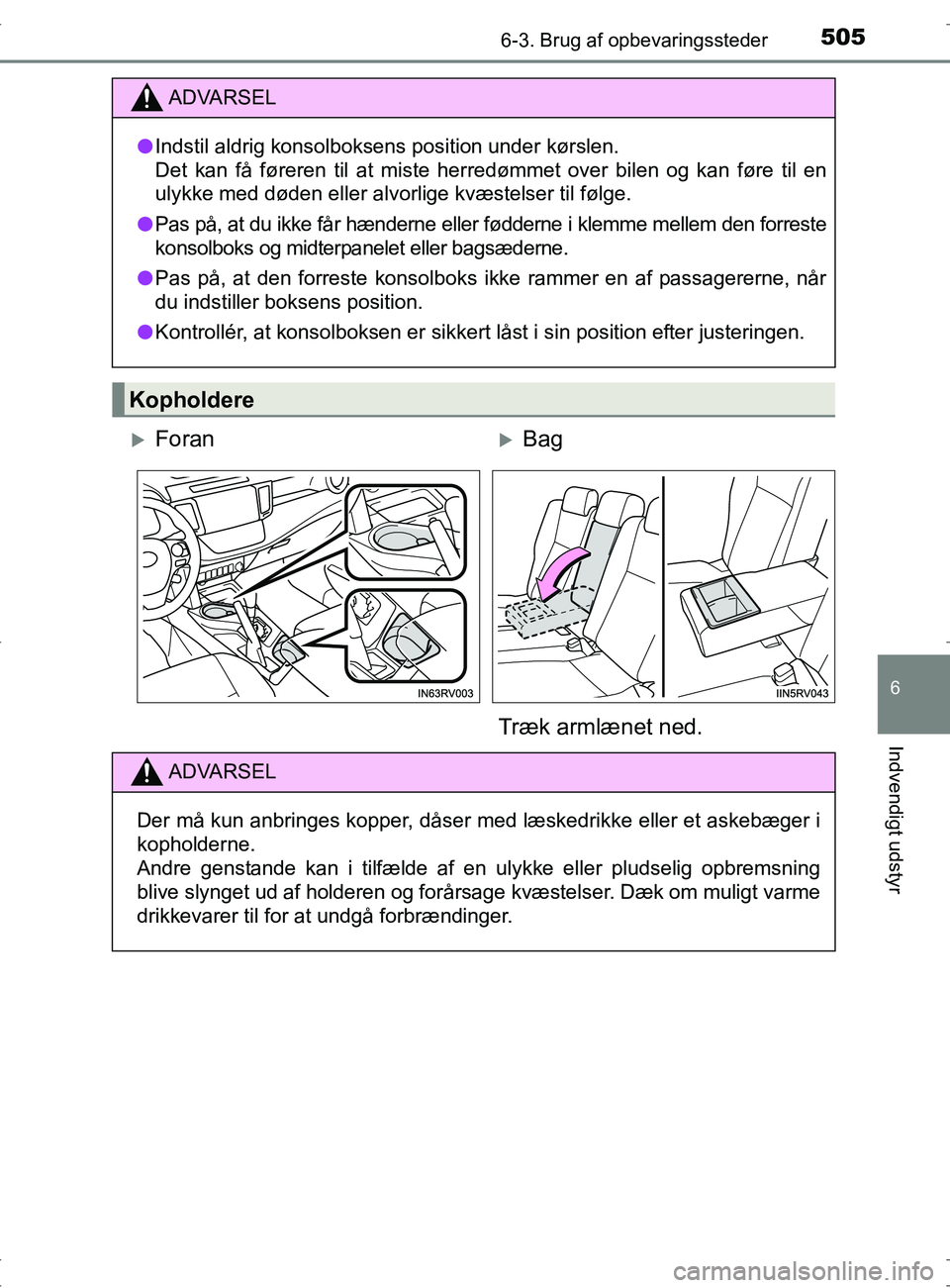 TOYOTA RAV4 2017  Brugsanvisning (in Danish) 5056-3. Brug af opbevaringssteder
OM42753DK
6
Indvendigt udstyr
ADVARSEL
lIndstil aldrig konsolboksens position under kørslen.
Det kan få føreren til at miste herredømmet over bilen og kan føre t