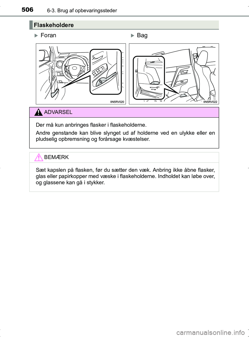 TOYOTA RAV4 2017  Brugsanvisning (in Danish) 506
OM42753DK
6-3. Brug af opbevaringssteder
Flaskeholdere
ForanBag
ADVARSEL
Der må kun anbringes flasker i flaskeholderne.
Andre genstande kan blive slynget ud af holderne ved en ulykke eller 