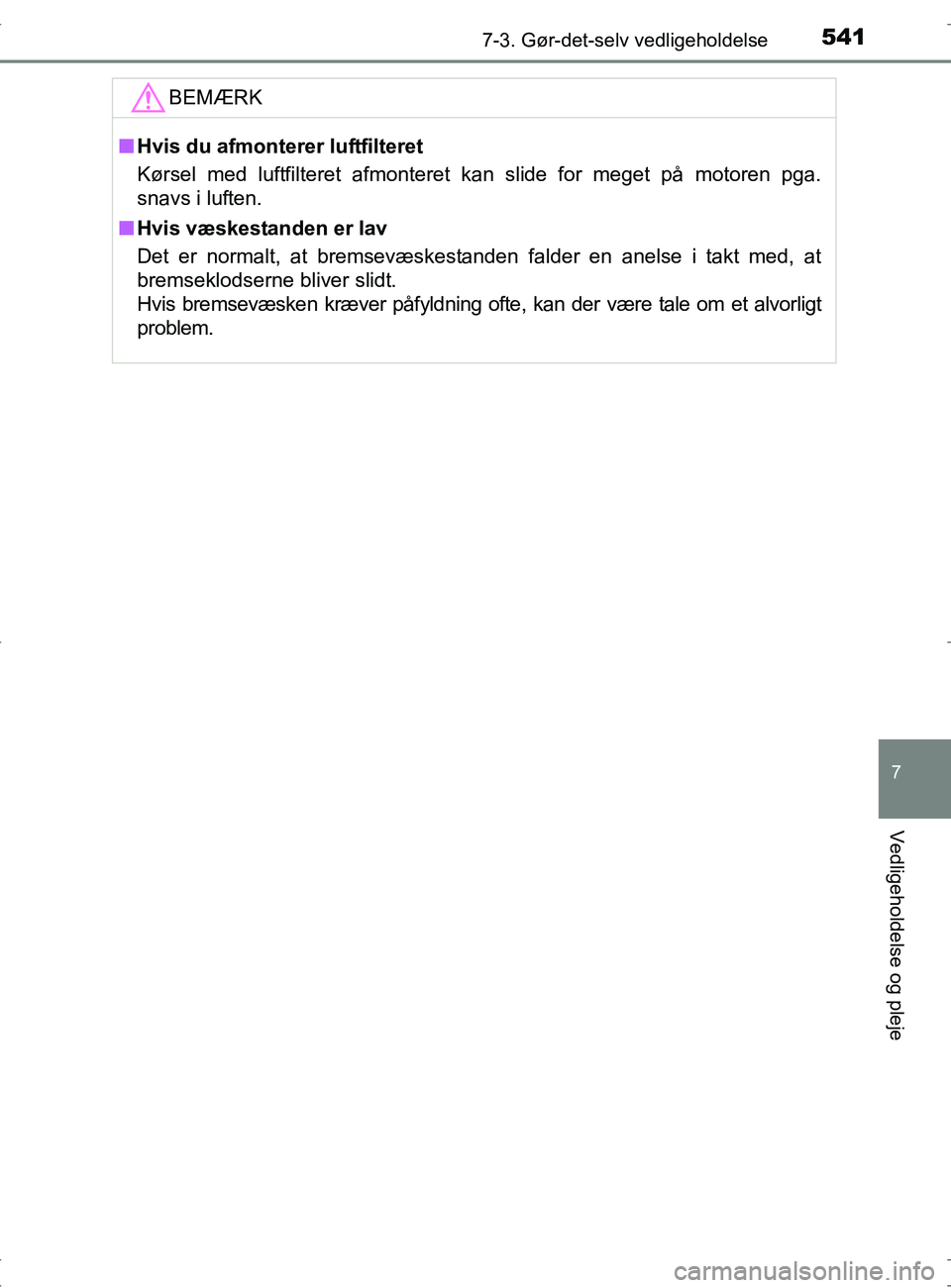 TOYOTA RAV4 2017  Brugsanvisning (in Danish) 5417-3. Gør-det-selv vedligeholdelse
OM42753DK
7
Vedligeholdelse og pleje
BEMÆRK
nHvis du afmonterer luftfilteret
Kørsel med luftfilteret afmonteret kan slide for meget på motoren pga.
snavs i luf