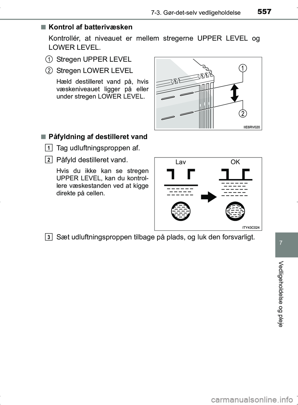 TOYOTA RAV4 2017 Brugsanvisning (in Danish) 5577-3. Gør-det-selv vedligeholdelse
OM42753DK
7
Vedligeholdelse og pleje
nKontrol af batterivæsken
Kontrollér, at niveauet er mellem stregerne UPPER LEVEL og
LOWER LEVEL.
Stregen UPPER LEVEL
Streg TOYOTA RAV4 2017 Brugsanvisning (in Danish) 5577-3. Gør-det-selv vedligeholdelse
OM42753DK
7
Vedligeholdelse og pleje
nKontrol af batterivæsken
Kontrollér, at niveauet er mellem stregerne UPPER LEVEL og
LOWER LEVEL.
Stregen UPPER LEVEL
Streg