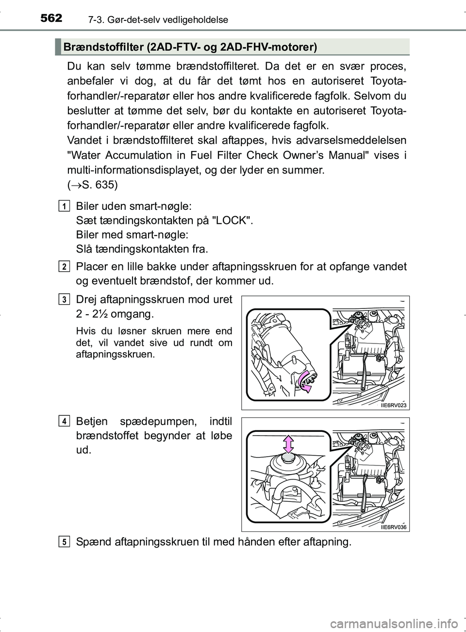 TOYOTA RAV4 2017 Brugsanvisning (in Danish) 5627-3. Gør-det-selv vedligeholdelse
OM42753DK
Du kan selv tømme brændstoffilteret. Da det er en svær proces,
anbefaler vi dog, at du får det tømt hos en autoriseret Toyota-
forhandler/-reparat TOYOTA RAV4 2017 Brugsanvisning (in Danish) 5627-3. Gør-det-selv vedligeholdelse
OM42753DK
Du kan selv tømme brændstoffilteret. Da det er en svær proces,
anbefaler vi dog, at du får det tømt hos en autoriseret Toyota-
forhandler/-reparat